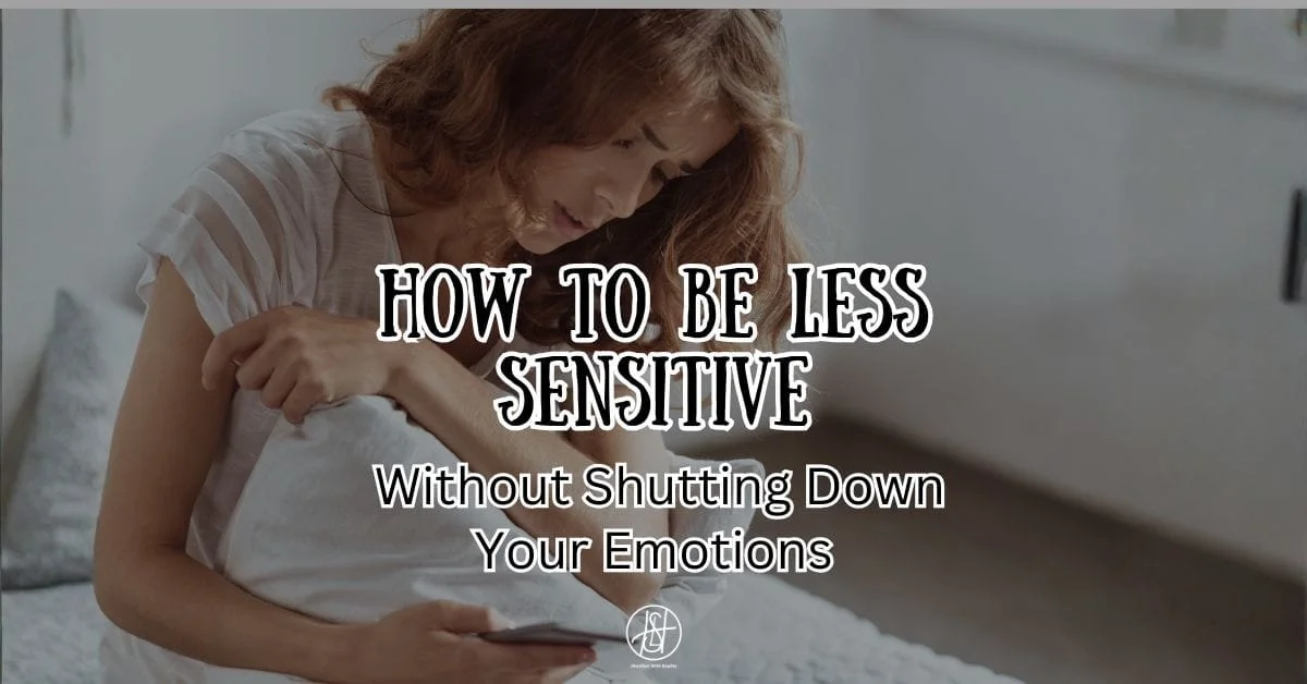 How To Be Less Sensitive Without Shutting Down Your Emotions