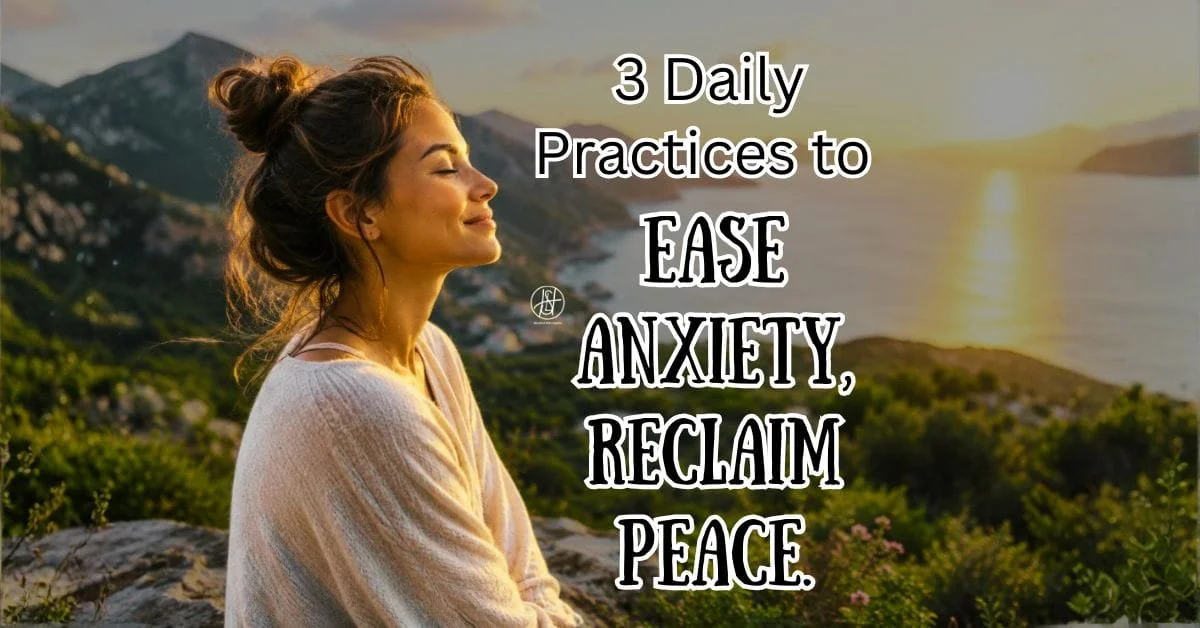3 Daily Practices to Ease Anxiety and Reclaim Peace