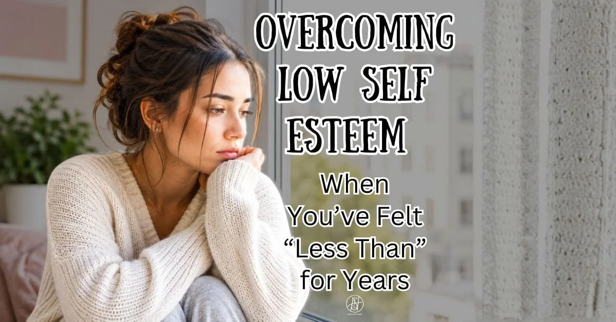 Overcoming Low Self Esteem When You’ve Felt “Less Than” for Years