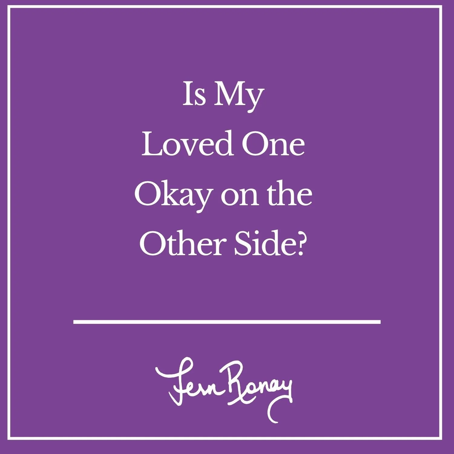 Is My Dead Loved One Okay on the Other Side? 