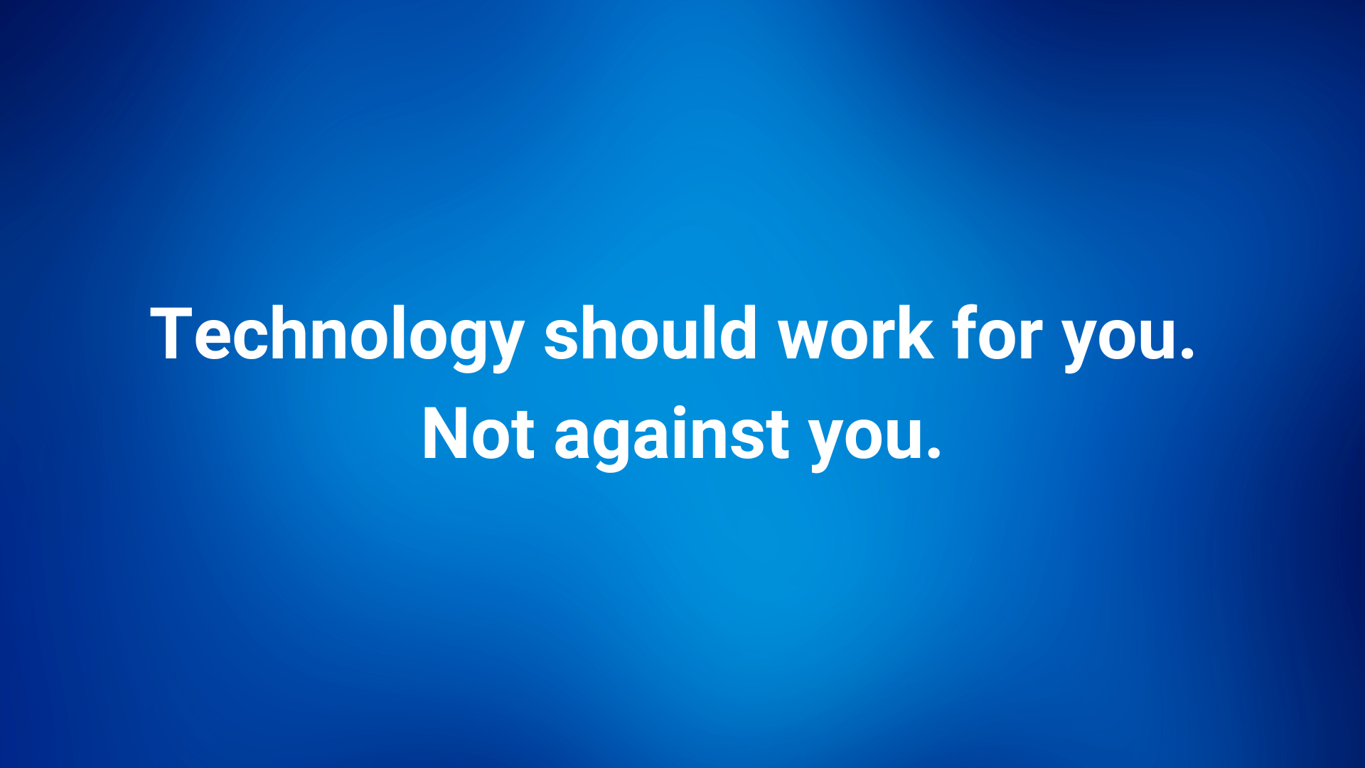 A blue gradient background with white text that reads, 'Technology should work for you. Not against you.'