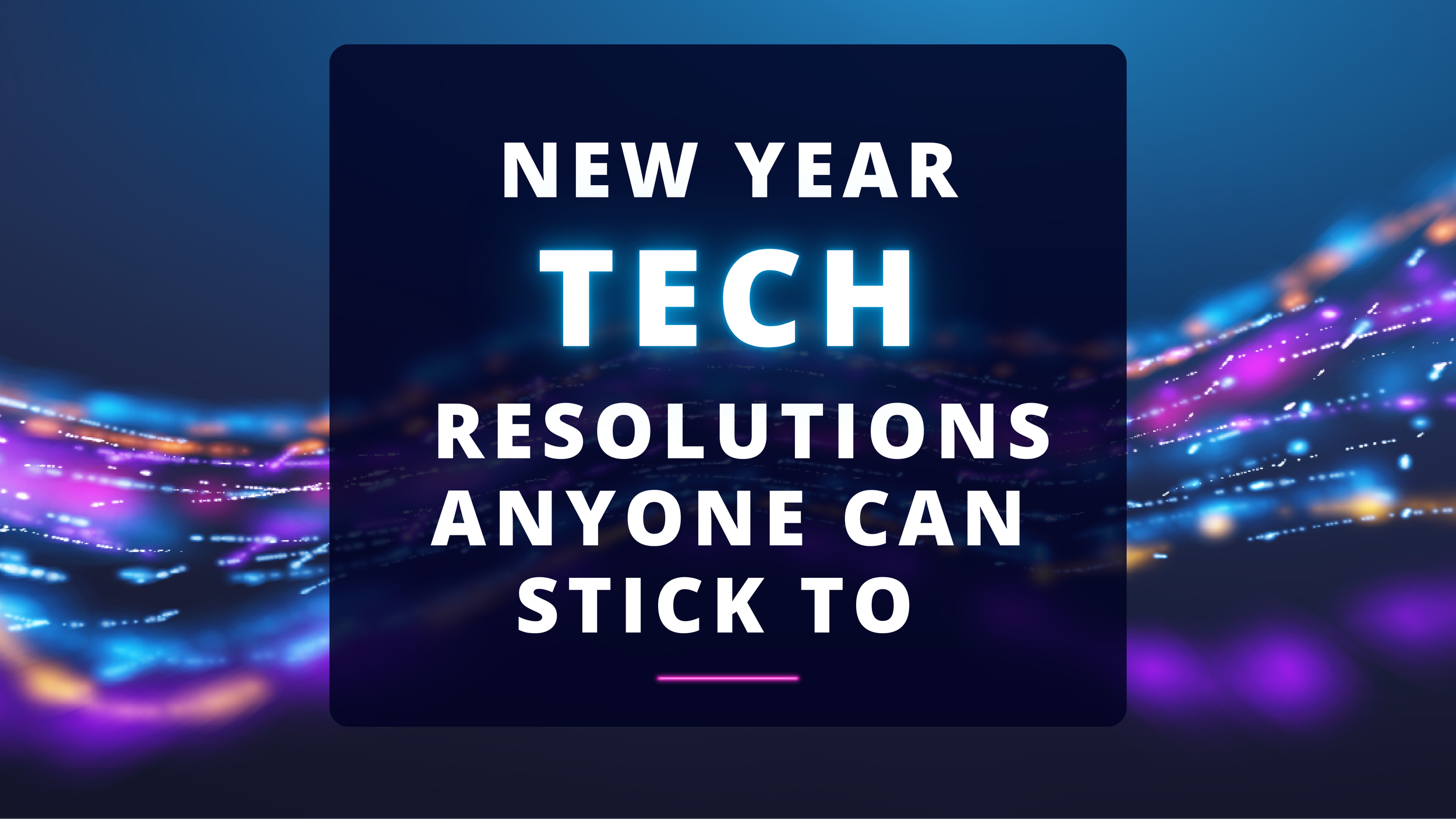 New Year Tech Resolutions Anyone Can Stick To