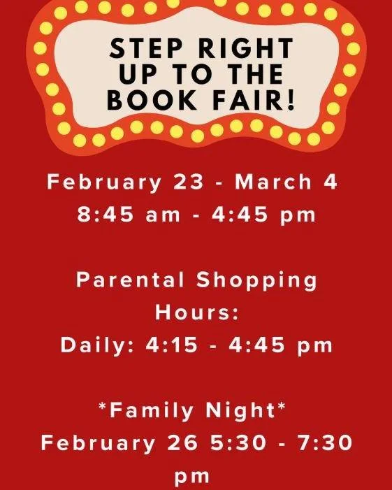 Save the Date for two wonderful events coming up next month!

The Book Fair will be February 23 - March 4, 8:45 am to 4:45 pm. We will be holding a special Family Night on February 26, 5:30 pm to 7:30 pm to coincide with our STEAM Night. More informa