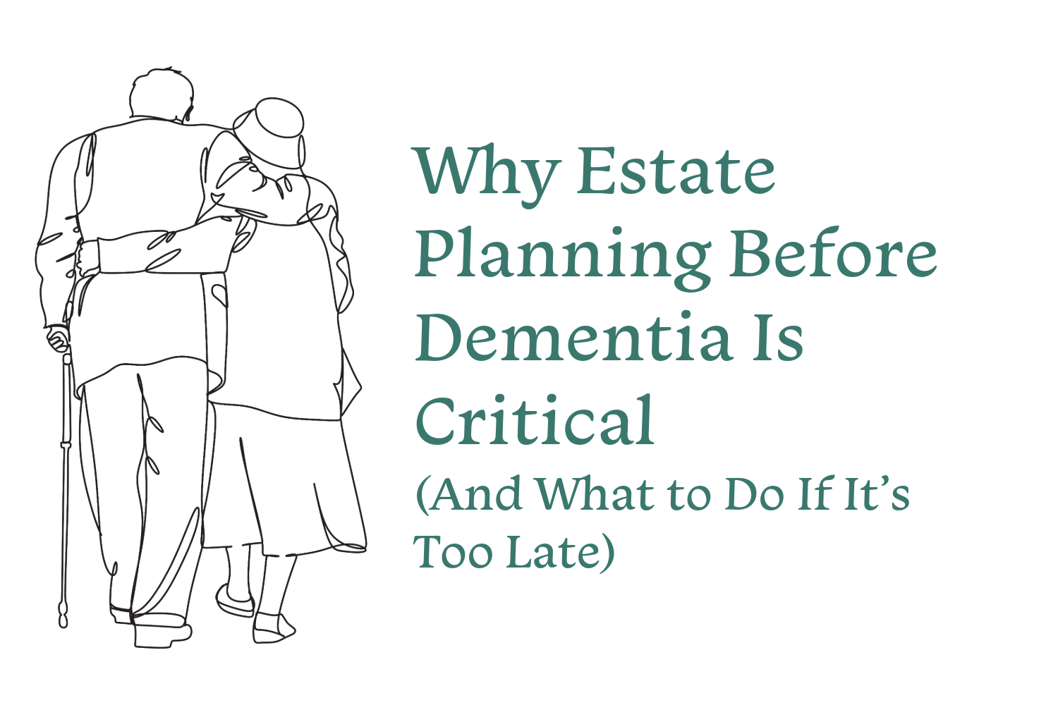 Why Estate Planning Before Dementia Is Critical (And What to Do If It’s Too Late)