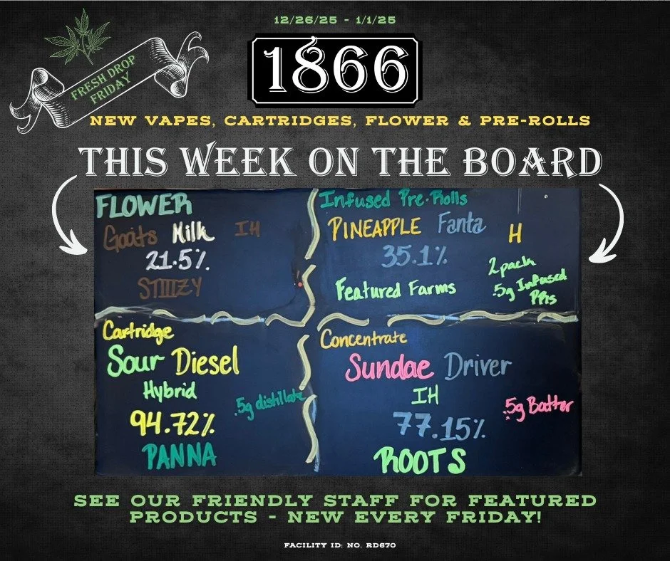 Last Fresh Drop Friday of the entire year! Here are all the vapes, concentrates, flower and pre-rolls on the Big Board this week. Come on by and see what we mean by 1866 - not just an important date in Winnemucca history, but a *special* way to show 