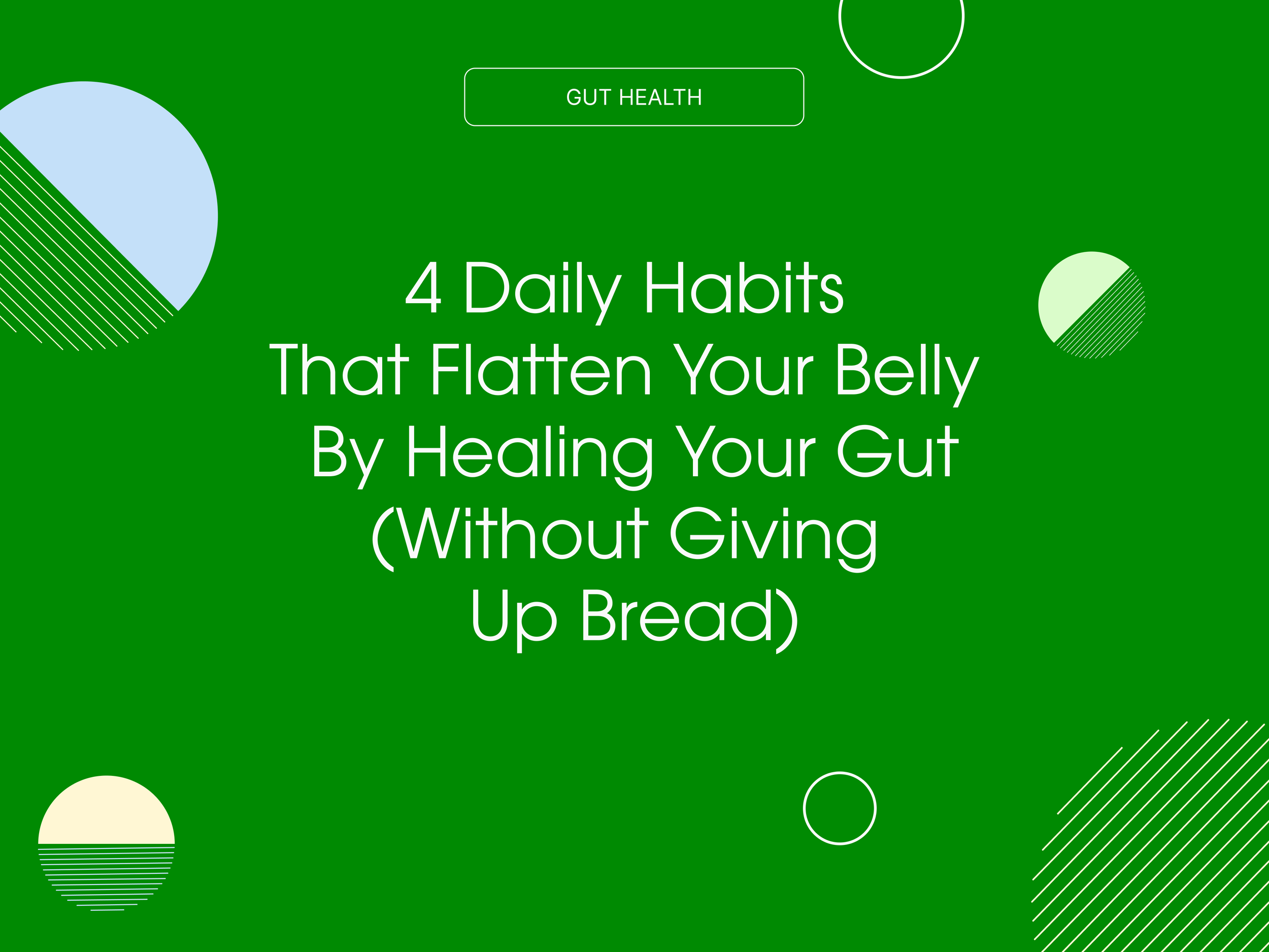 4 Daily Habits That Flatten Your Belly by Healing Your Gut (Without Giving Up Bread)