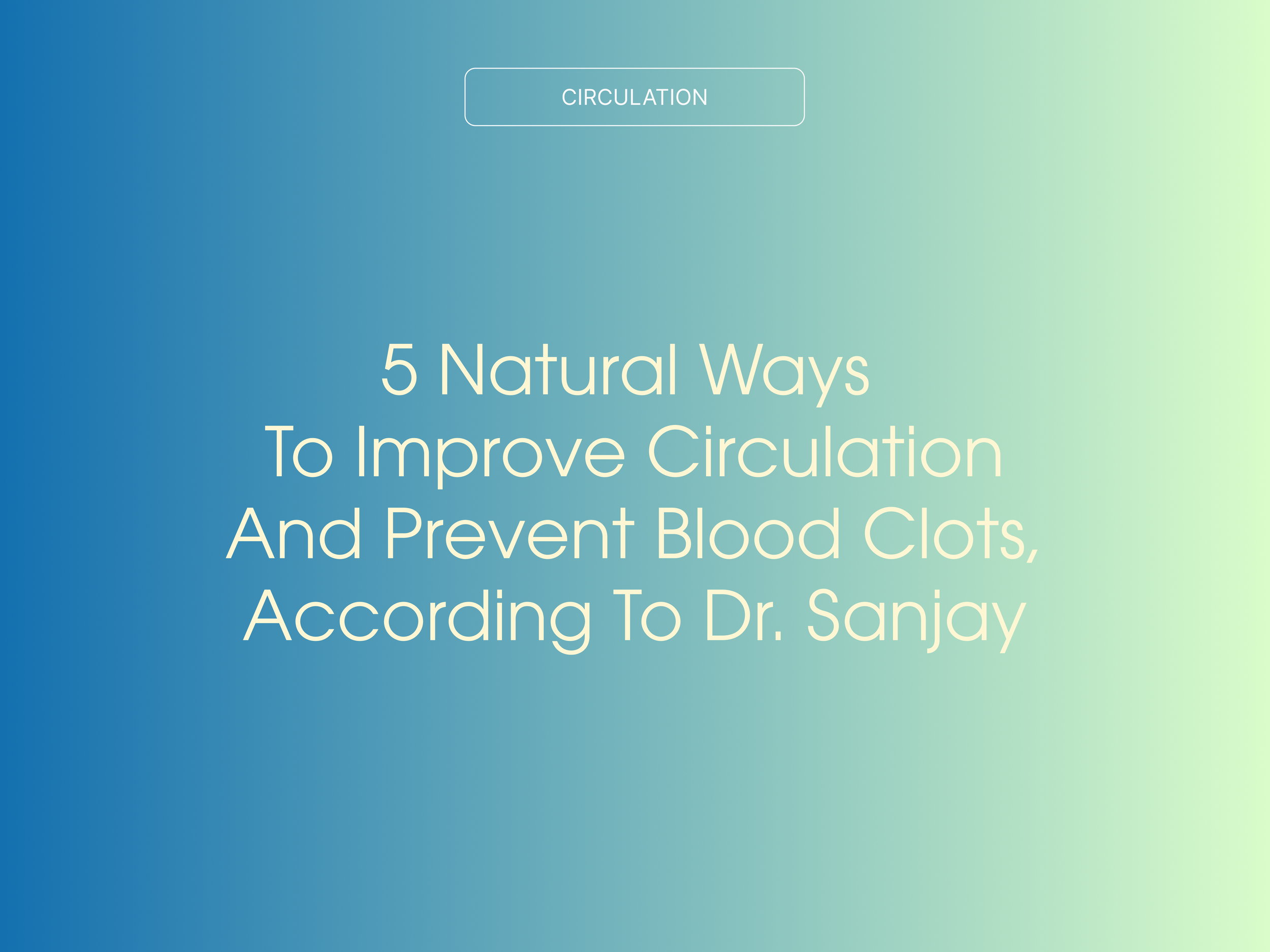 5 Natural Ways to Improve Circulation and Prevent Blood Clots, According to Dr. Sanjay 