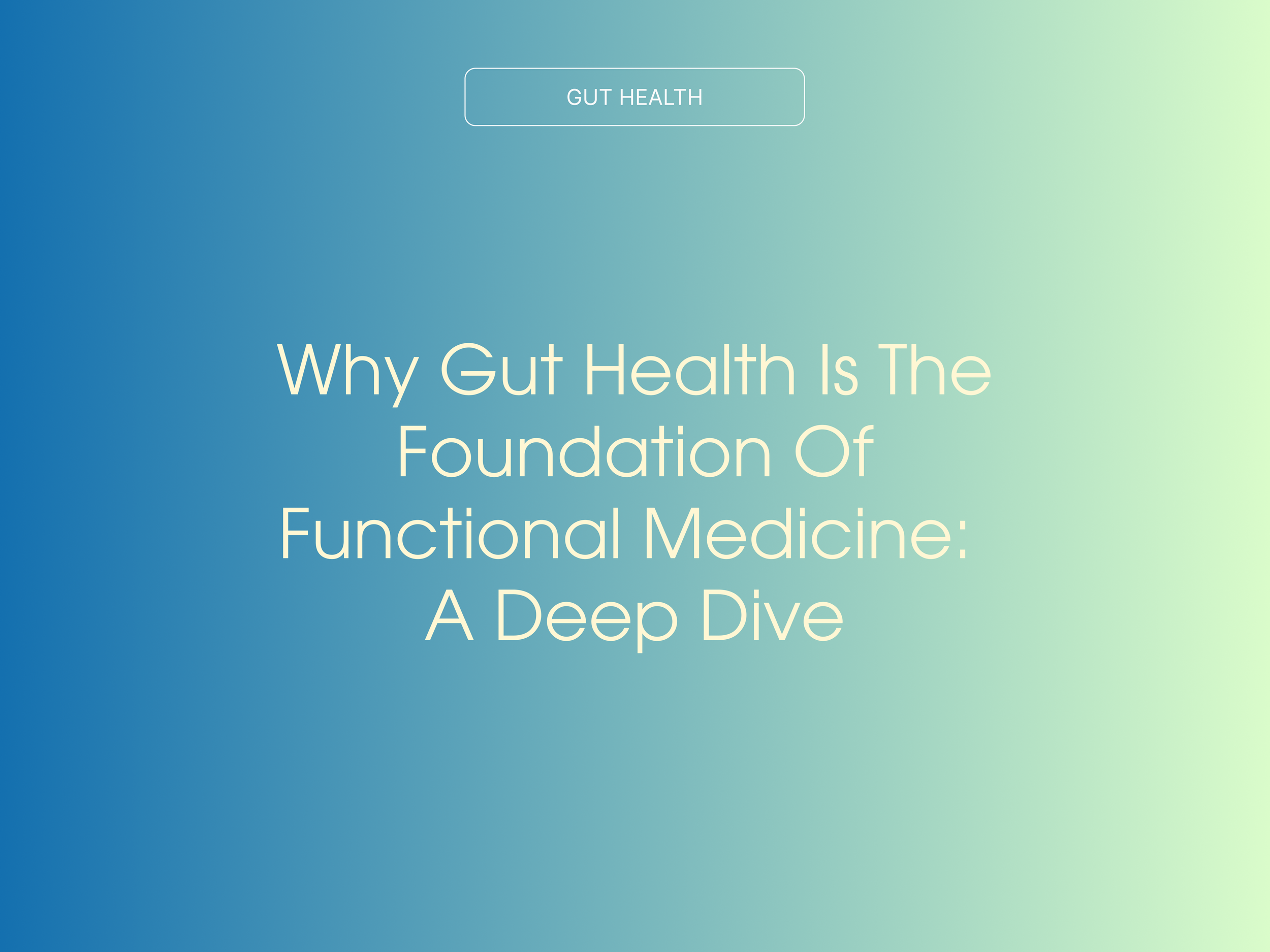 Why Gut Health is the Foundation of Functional Medicine: A Deep Dive