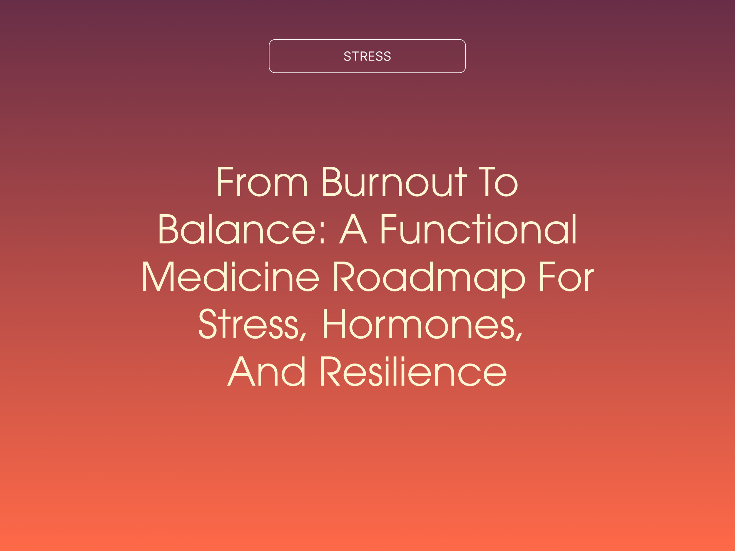 From Burnout to Balance: A Functional Medicine Roadmap For Stress, Hormones, and Resilience