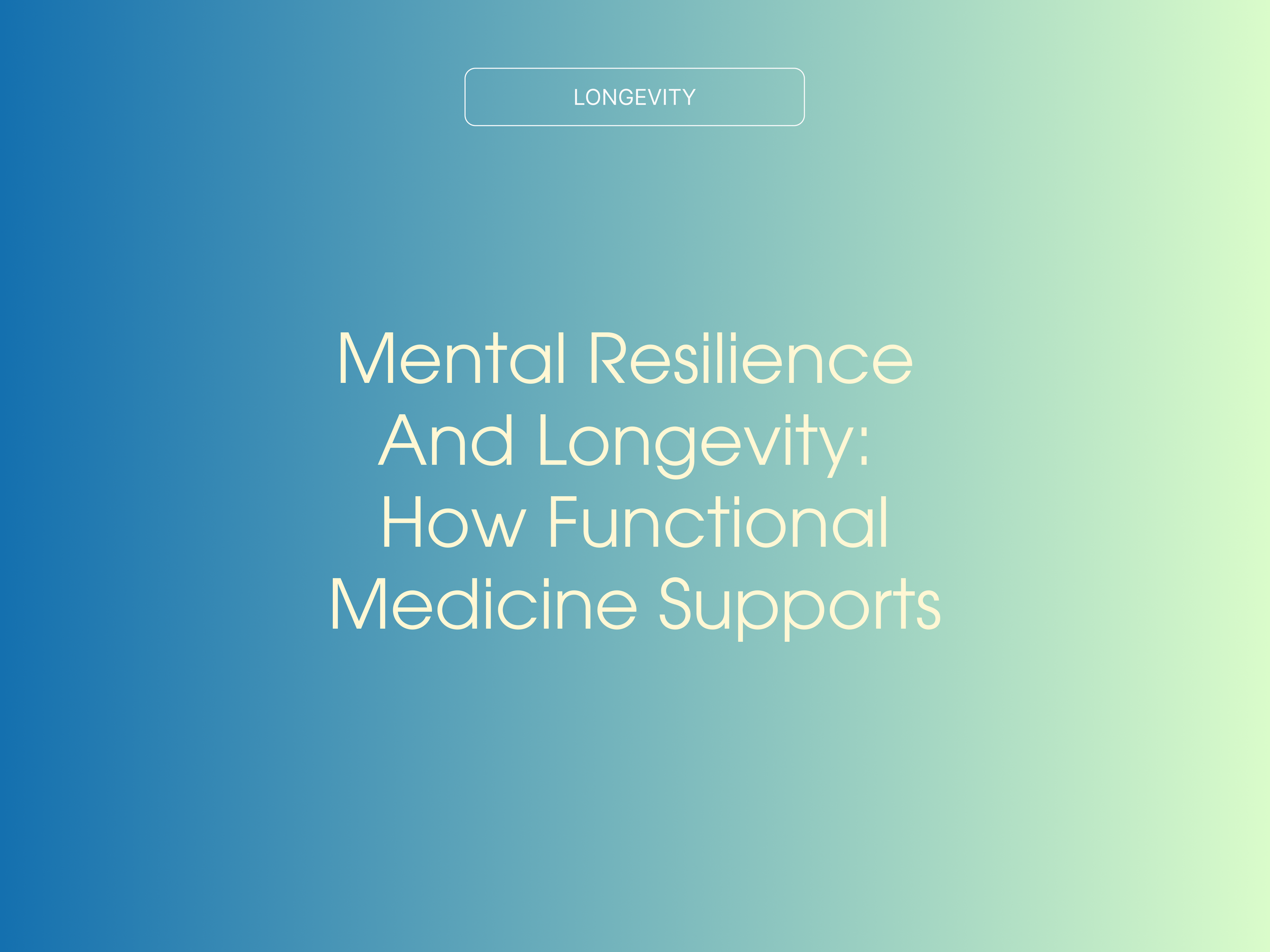 Mental Resilience and Longevity: How Functional Medicine Supports Brain &amp; Body