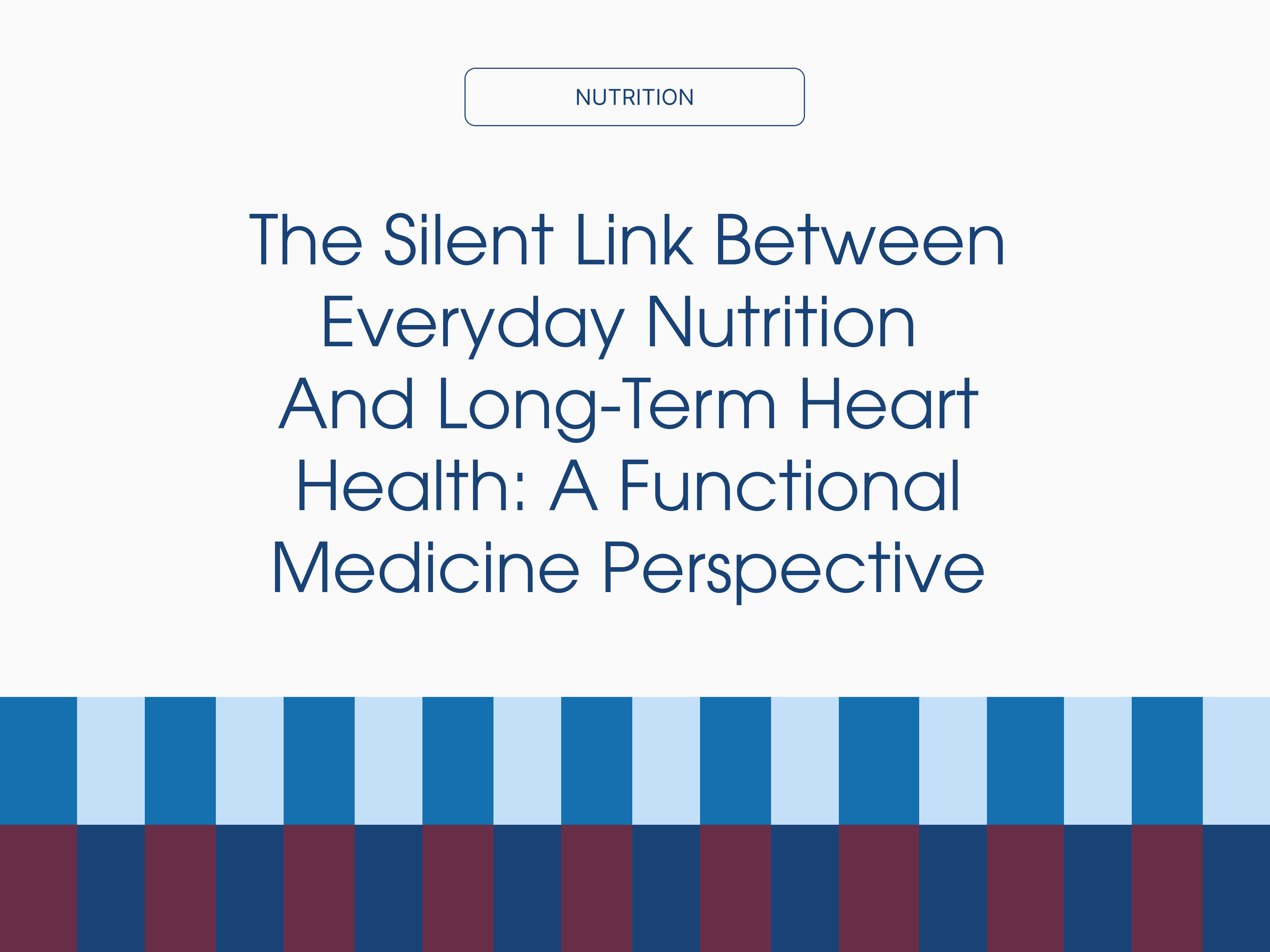 The Silent Link Between Everyday Nutrition and Long-Term Heart Health: A Functional Medicine Perspective