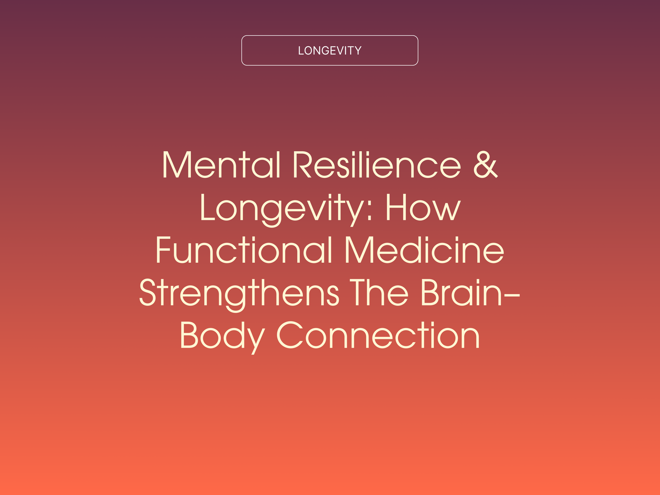 Mental Resilience &amp; Longevity: How Functional Medicine Strengthens The Brain–Body Connection
