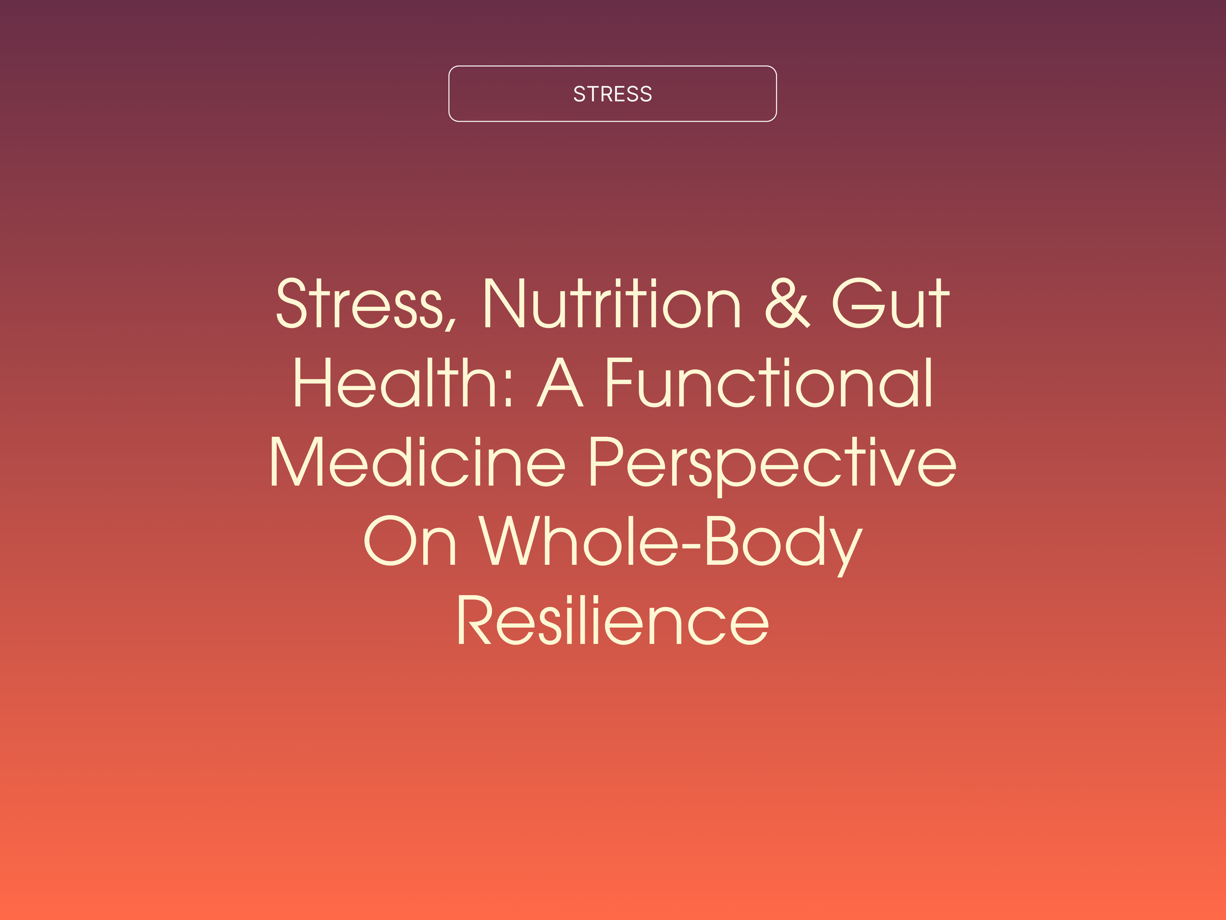 Stress, Nutrition &amp; Gut Health: A Functional Medicine Perspective On Whole-Body Resilience