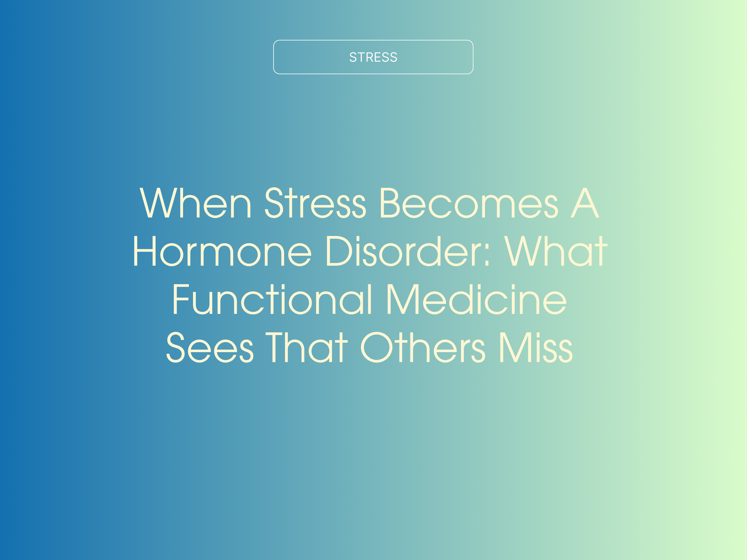 When Stress Becomes a Hormone Disorder: What Functional Medicine Sees That Others Miss