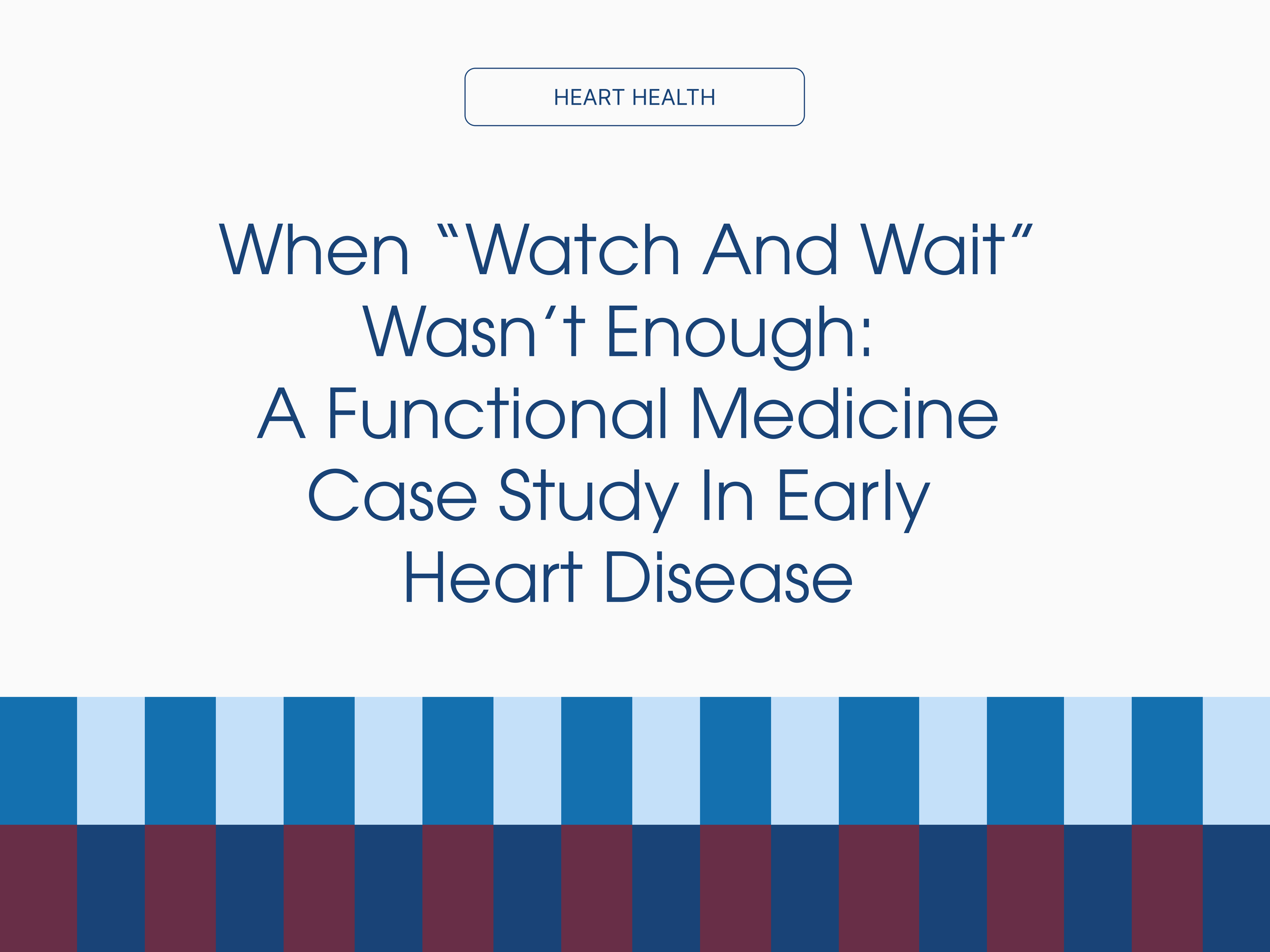 When “Watch and Wait” Wasn’t Enough: A Functional Medicine Case Study in Early Heart Disease