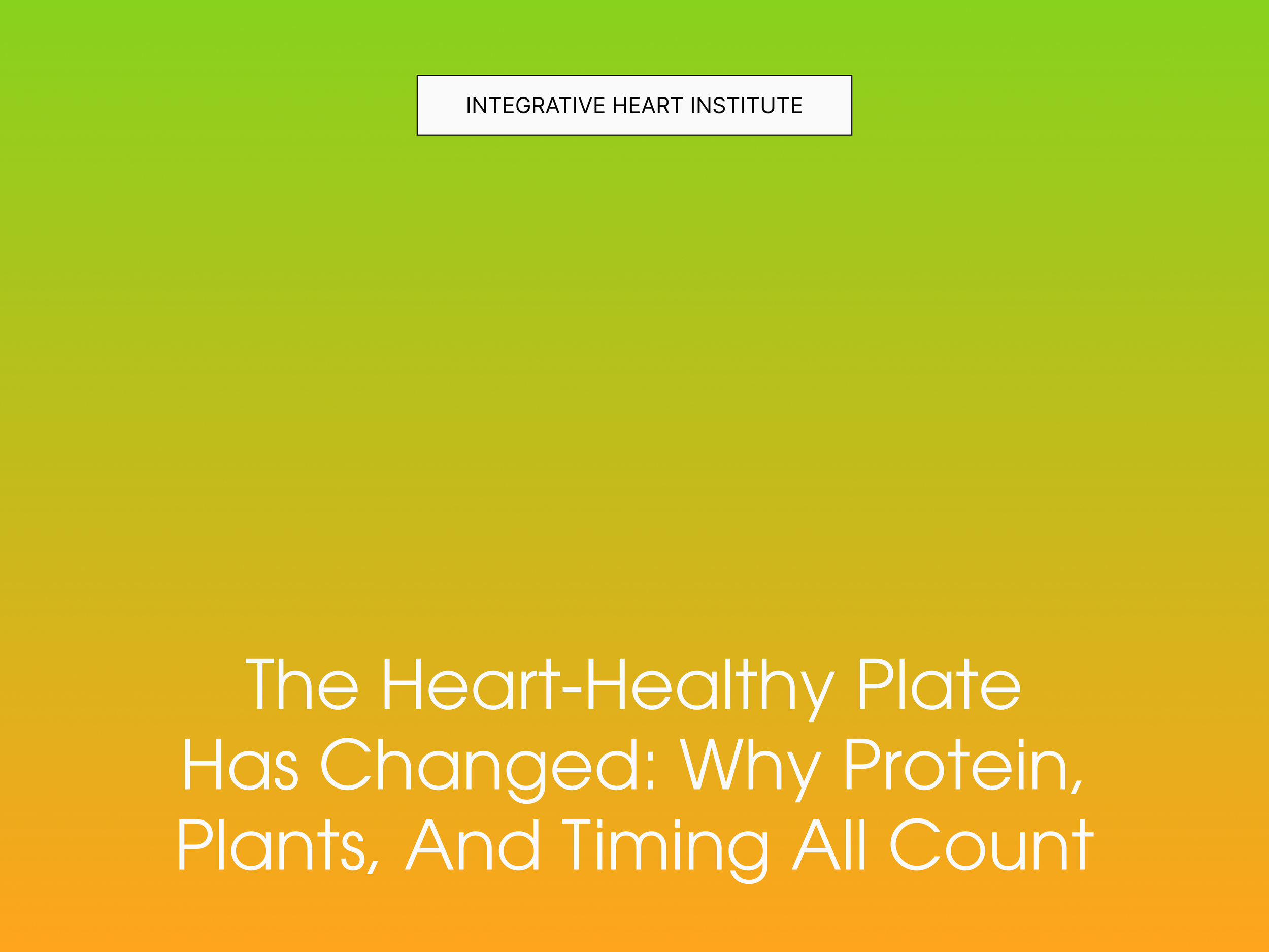 The Heart-Healthy Plate Has Changed: Why Protein, Plants, and Timing All Count