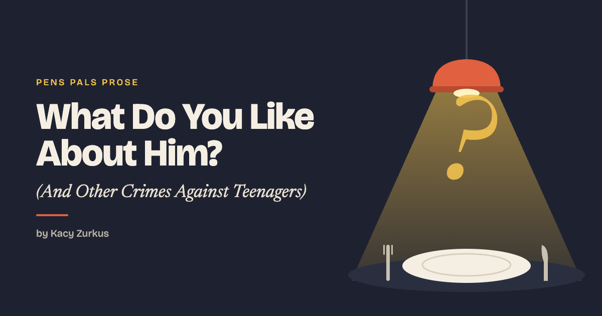 What Do You Like About Him? (And Other Crimes Against Teenagers)