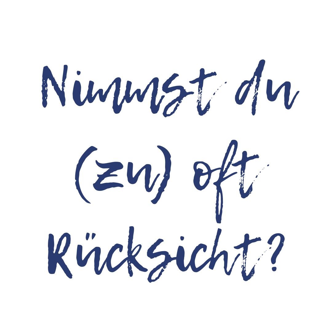 Nimmst du (zu) oder Rücksicht?