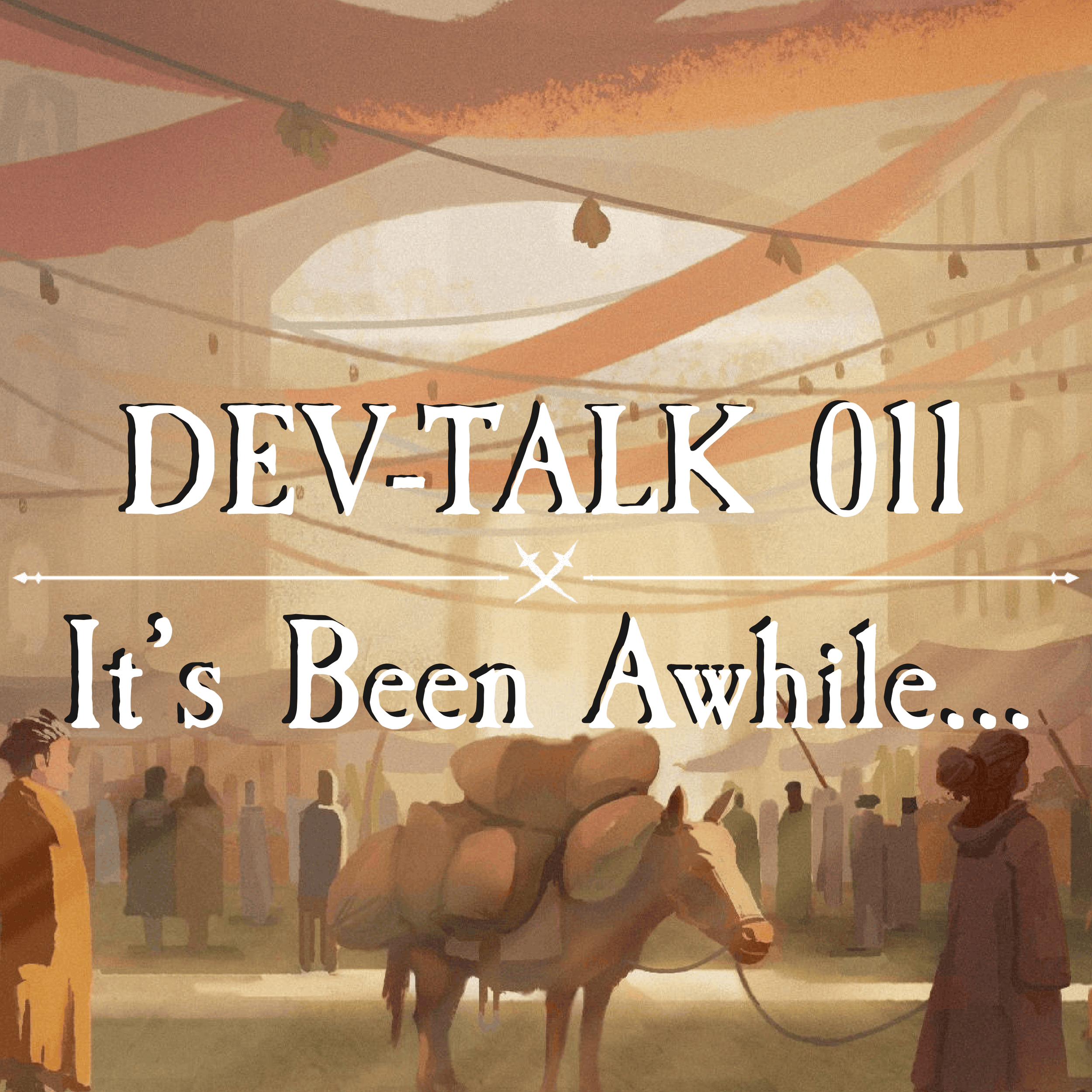 DEV-TALK 011 - It’s Been Awhile…