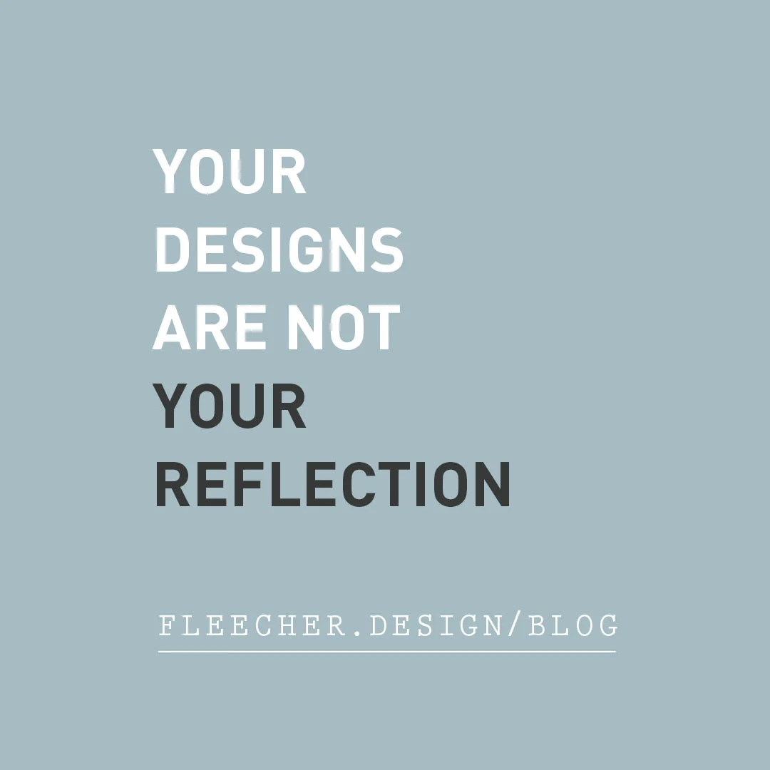 Your Designs Are Not Your Reflection