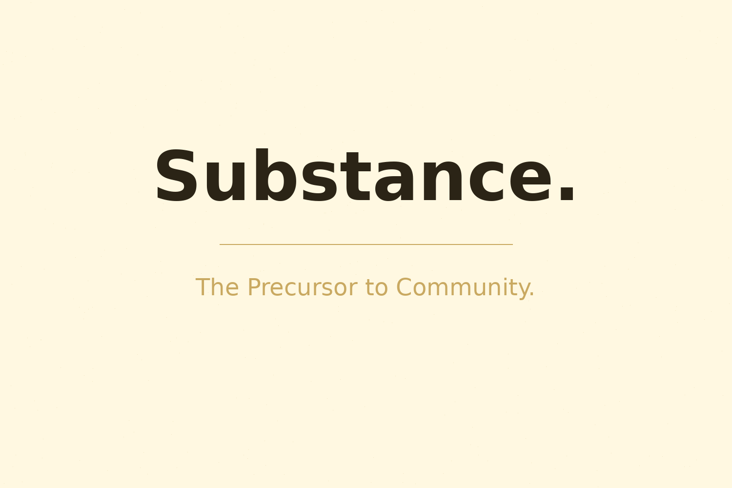 Substance. The Precursor to Community.