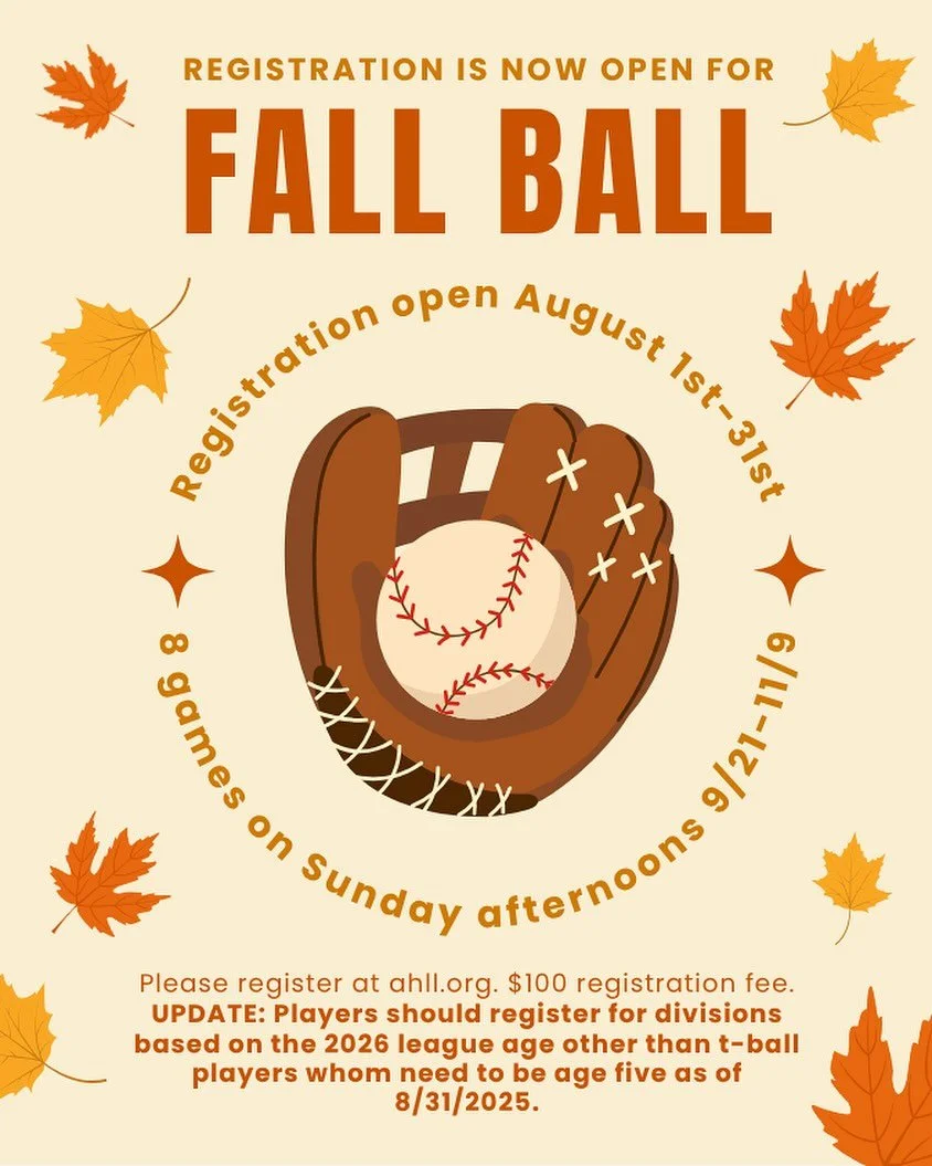 Fall Ball Registration is now open! Please register at www.ahll.org (click on Resources&gt;Registration &amp; Rules). $100 registration fee.

UPDATE: Players should register for divisions based on the 2026 league age other than t-ball players whom ne