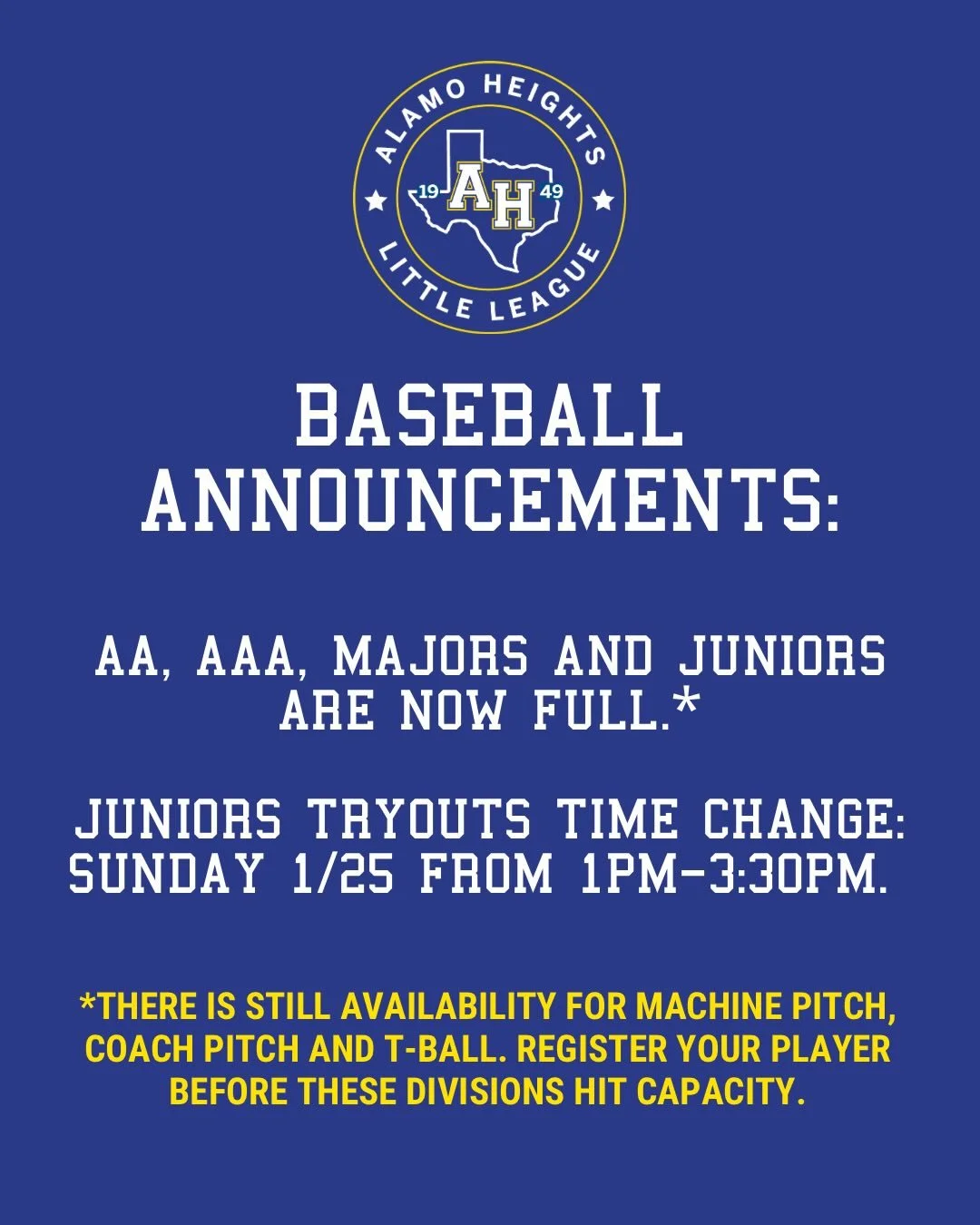 BASEBALL ANNOUNCEMENTS:

AA, AAA, Majors and Juniors are now full. There is still availability for coach pitch, machine pitch and t-ball. Register your player before these divisions hit capacity.

Juniors tryouts time change: Sunday, January 25 from 