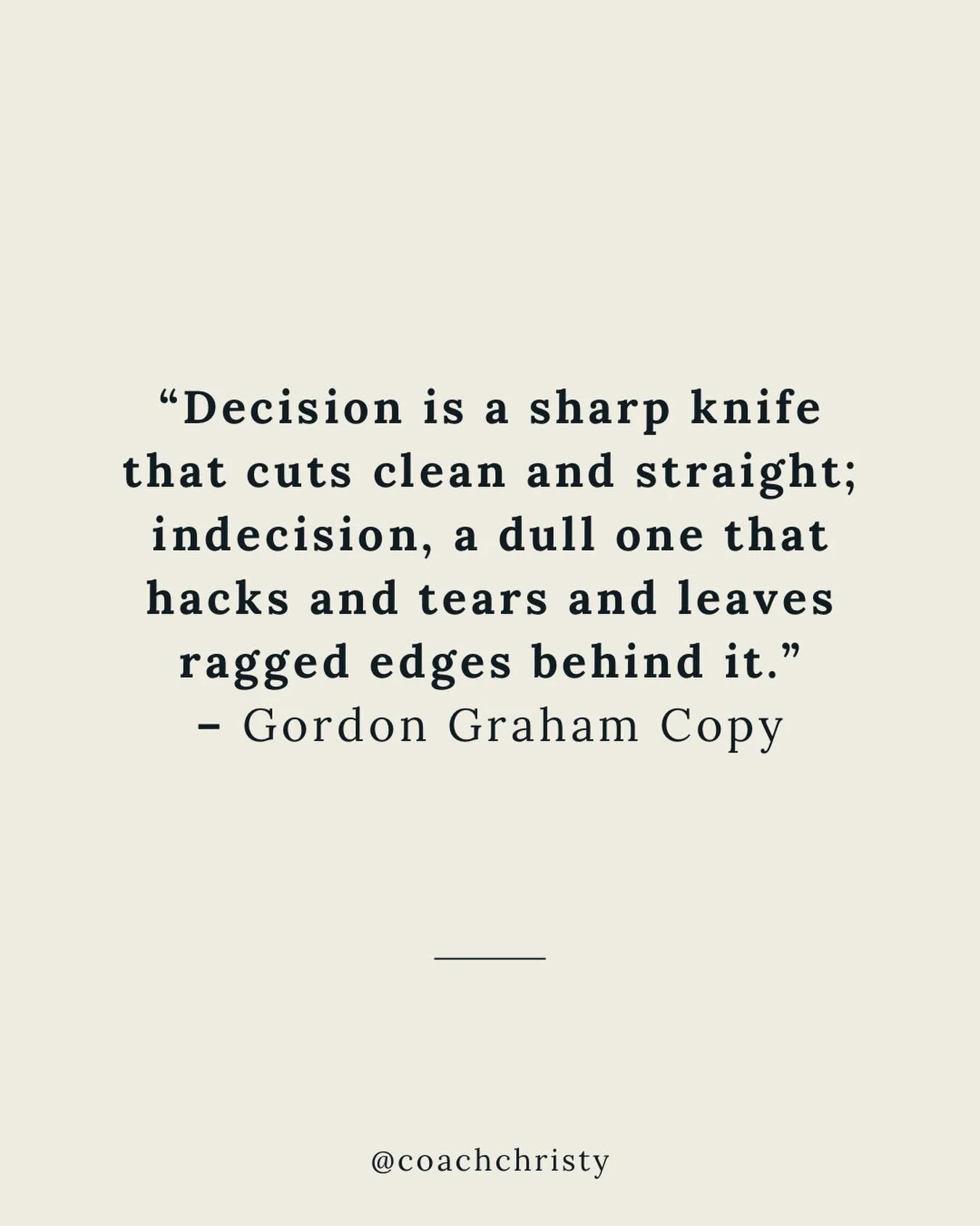 Decision is saying a clear and clean yes or no. 
Indecision is letting the weight drag you down. 

Where are you carrying the weight, and are you ready to set it down?