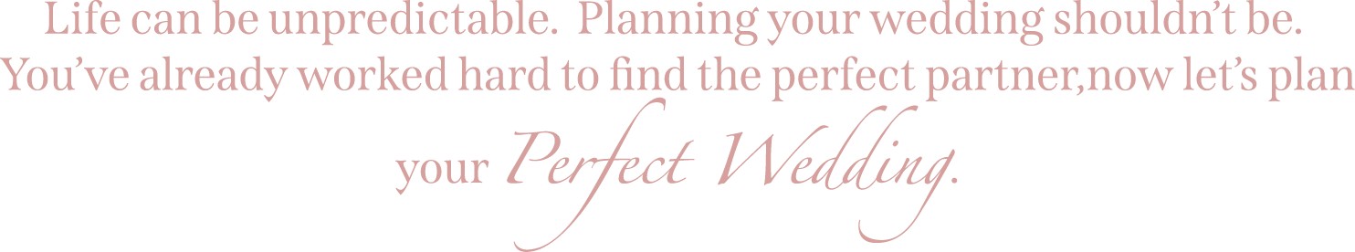 Elegant text encouraging easy wedding planning, saying: "Life can be unpredictable. Planning your wedding shouldn’t be. You’ve already worked hard to find the perfect partner, now let’s plan your Perfect Wedding."