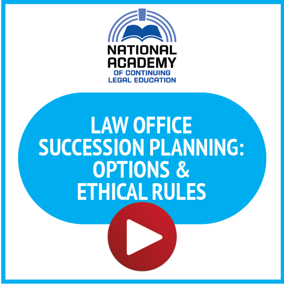 National Academy of Continuing Legal Education: Law Office Succession Planning: Options & Ethical Rules