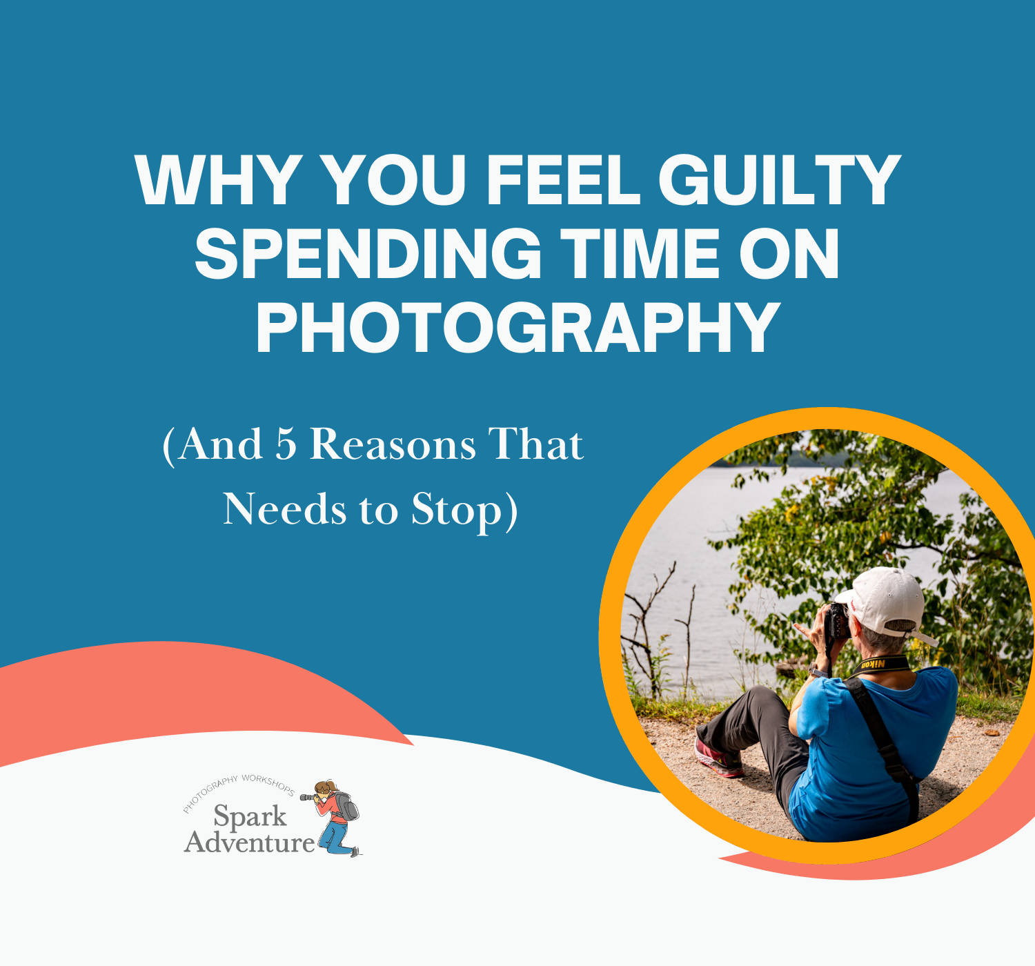 Why You Feel Guilty Spending Time on Photography (And 5 Reasons That Needs to Stop)