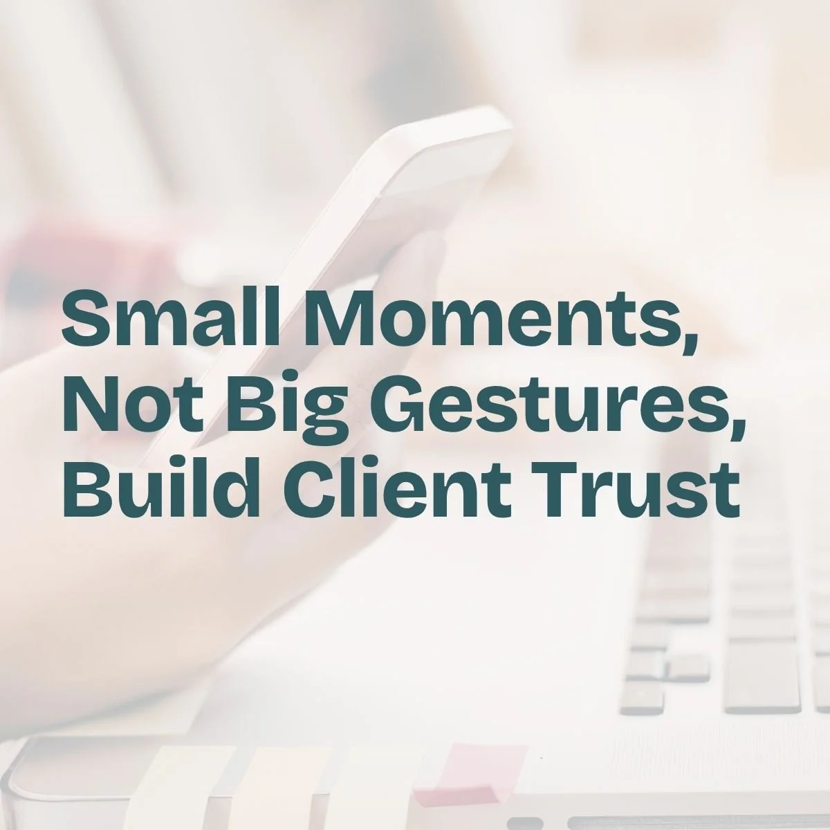 Small Moments, Not Big Gestures, Build Client Trust