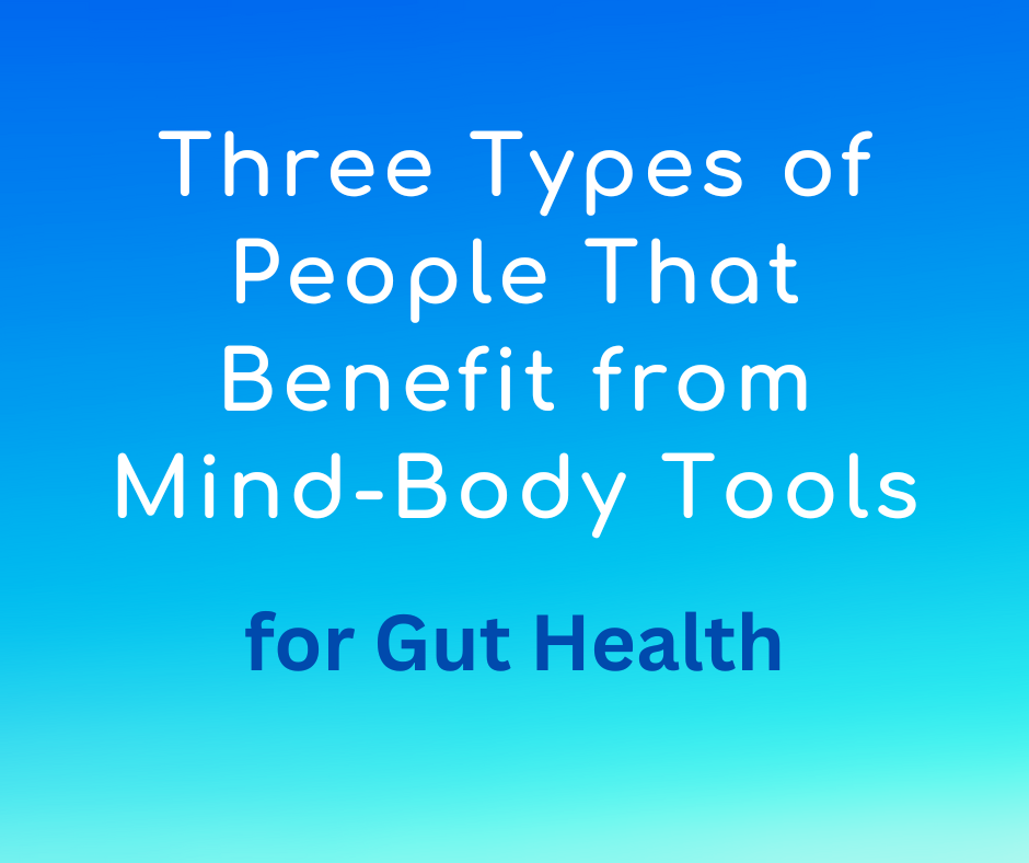 Three Types of People Who Benefit Most from Mind-Body Tools for Gut Health