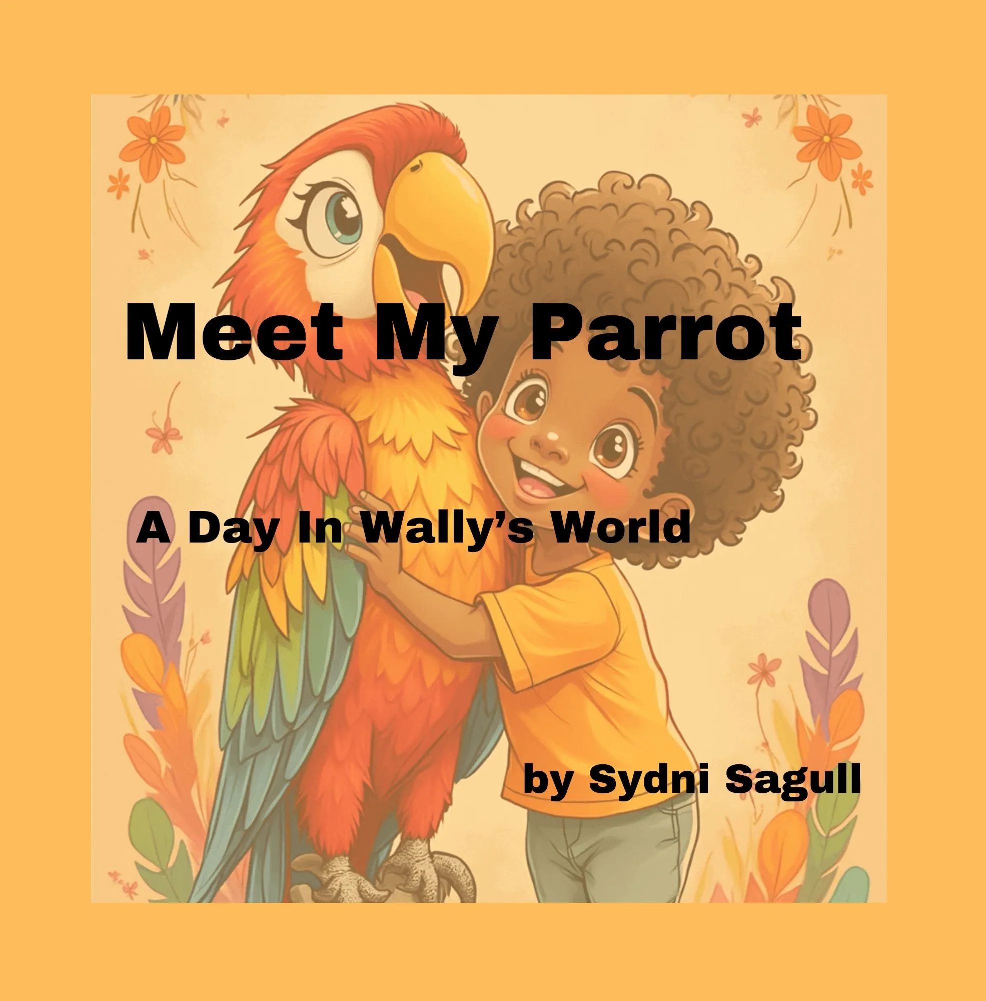 A colorful illustration of a child with curly hair hugging a parrot with vibrant feathers, surrounded by flowers, with the text 'Meet My Parrot: A Day In Wally's World by Sydni Sagull' overlaid.