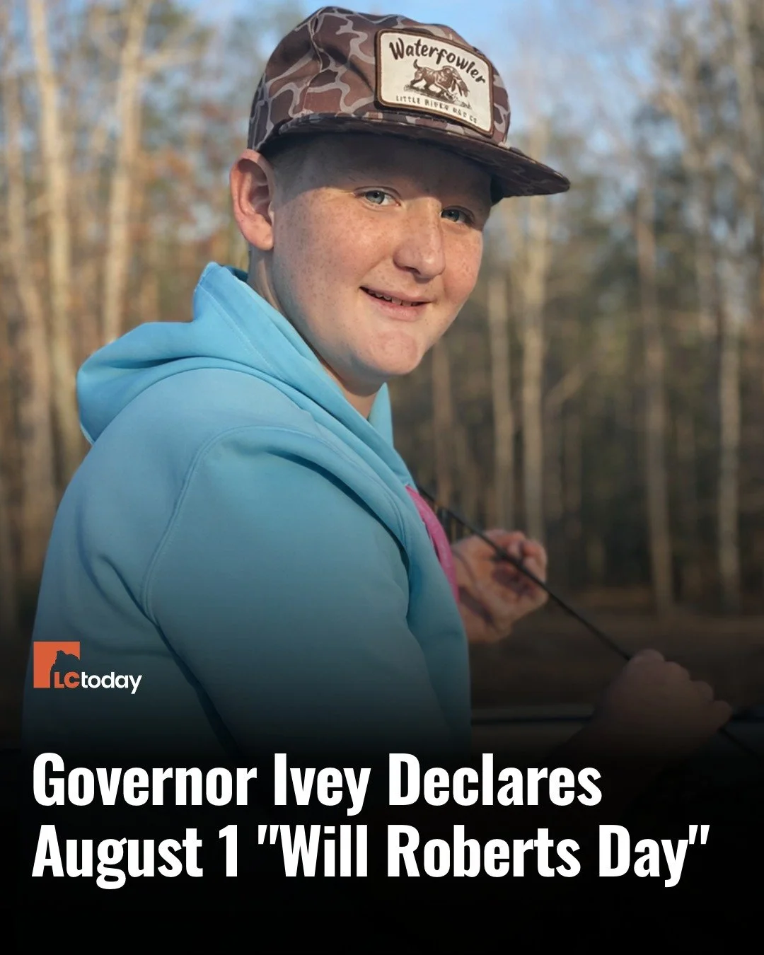 GOVERNOR IVEY DECLARES AUGUST 1 &ldquo;WILL ROBERTS DAY&rdquo;

Governor Kay Ivey has proclaimed Saturday, August 1, as Will Roberts Day across Alabama, honoring 15-year-old William &ldquo;Will&rdquo; Roberts, who passed away July 23 following a cour
