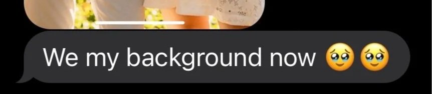 A text message on a dark background that says, "We my background now" followed by two crying face emojis.