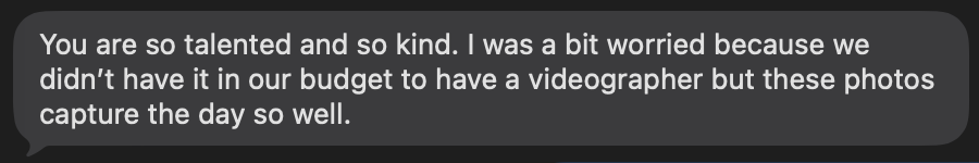 Text message saying: "You are so talented and so kind. I was a bit worried because we didn't have it in our budget to have a videographer but these photos capture the day so well."