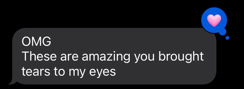 Screenshot of a text message saying, 'OMG These are amazing you brought tears to my eyes,' with a blue heart emoji in a thought bubble.