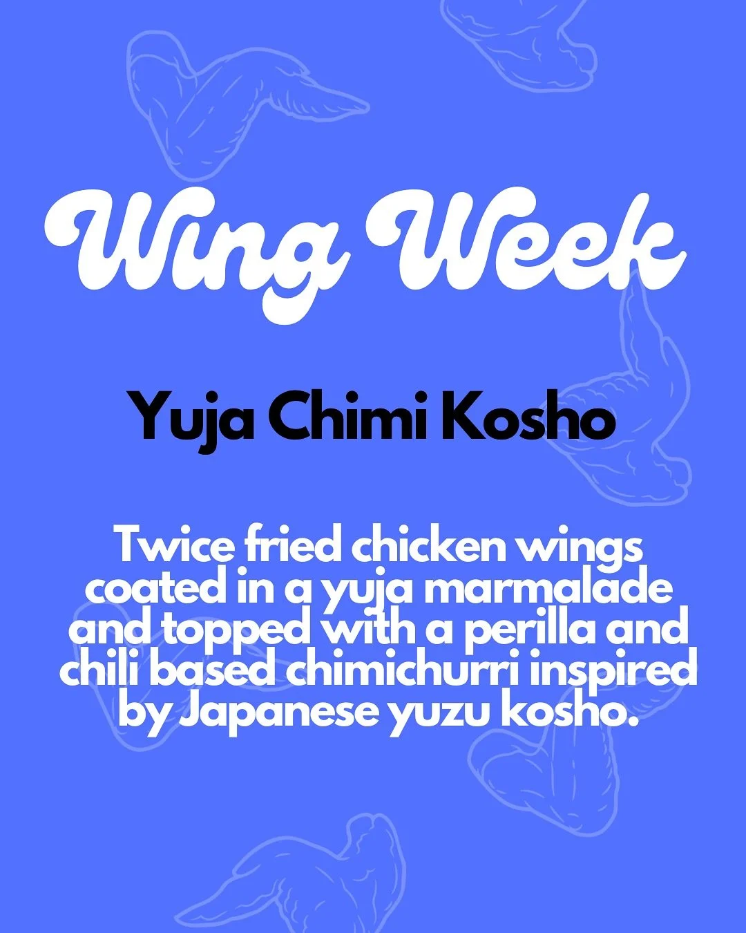 WING WEEK IS UPON US!

THE BABY HAS HOVERING OVER A FRYER&hellip; SCHEMING, CRYING, AND INVENTING A NEW FLAVOR.

YUJA CHIMI KOSHO 

TWICE-FRIED CHICKEN WINGS DRENCHED IN YUJA MARMALADE AND TOPPED WITH PERILLA + CHILI CHIMICHURRI, INSPIRED BY JAPANESE