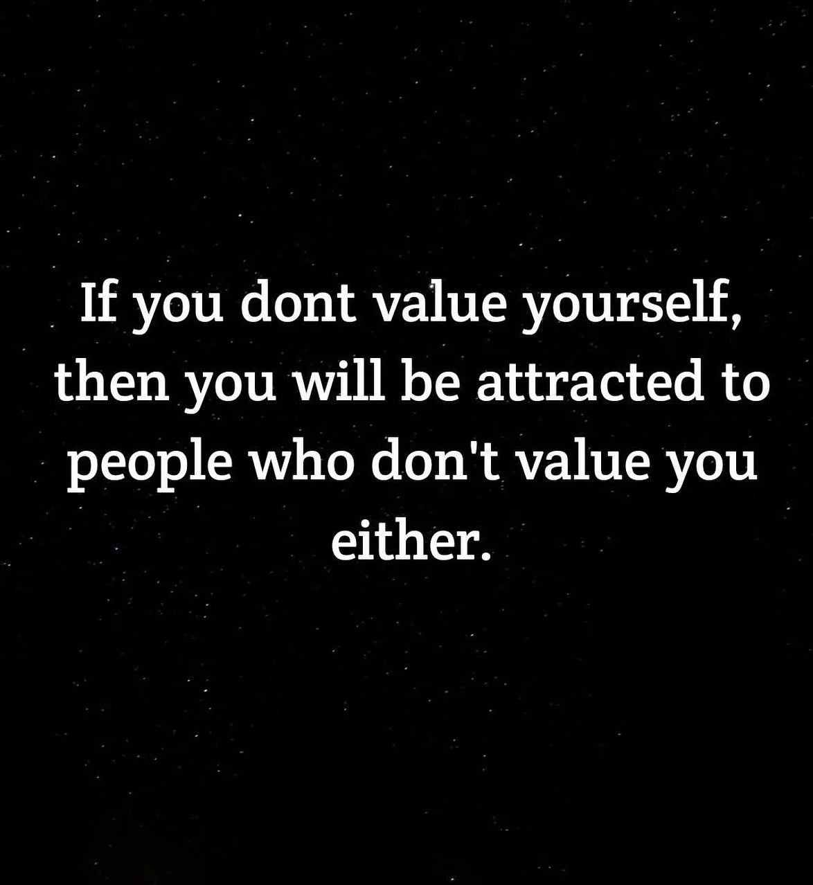 If you don&rsquo;t value yourself, then you will be attracted to people who don&rsquo;t value you either.  People learn by what we show them. If you are willing to take less, you will be given less. Value yourself. It will also enable you to value ot