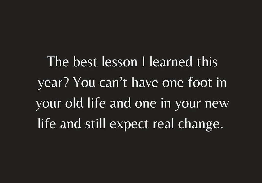 The best lesson I learned this year? You can&rsquo;t have 1 foot in your old life and 1  in your new life and still expect change. Real life change takes commitment. If you are still holding onto the old, it is difficult to find the new direction. Be