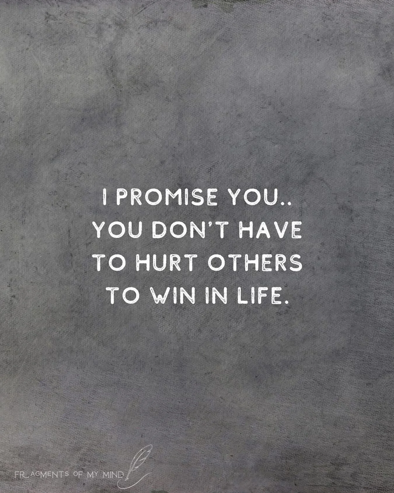 I promise you&hellip; You don&rsquo;t have to hurt others to win in life. Tearing others down to feel better about yourself is no way to live. Surround yourself with people who pull you up, not push you down. And take every opportunity to lift someon