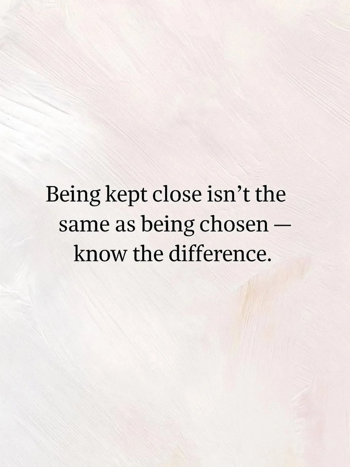 Being kept close isn&rsquo;t the same as being chosen &ndash; know the difference. There are people who want to keep you close for any number of reasons. The reasons focus on what is good for them. Being chosen is different. That means they want to b