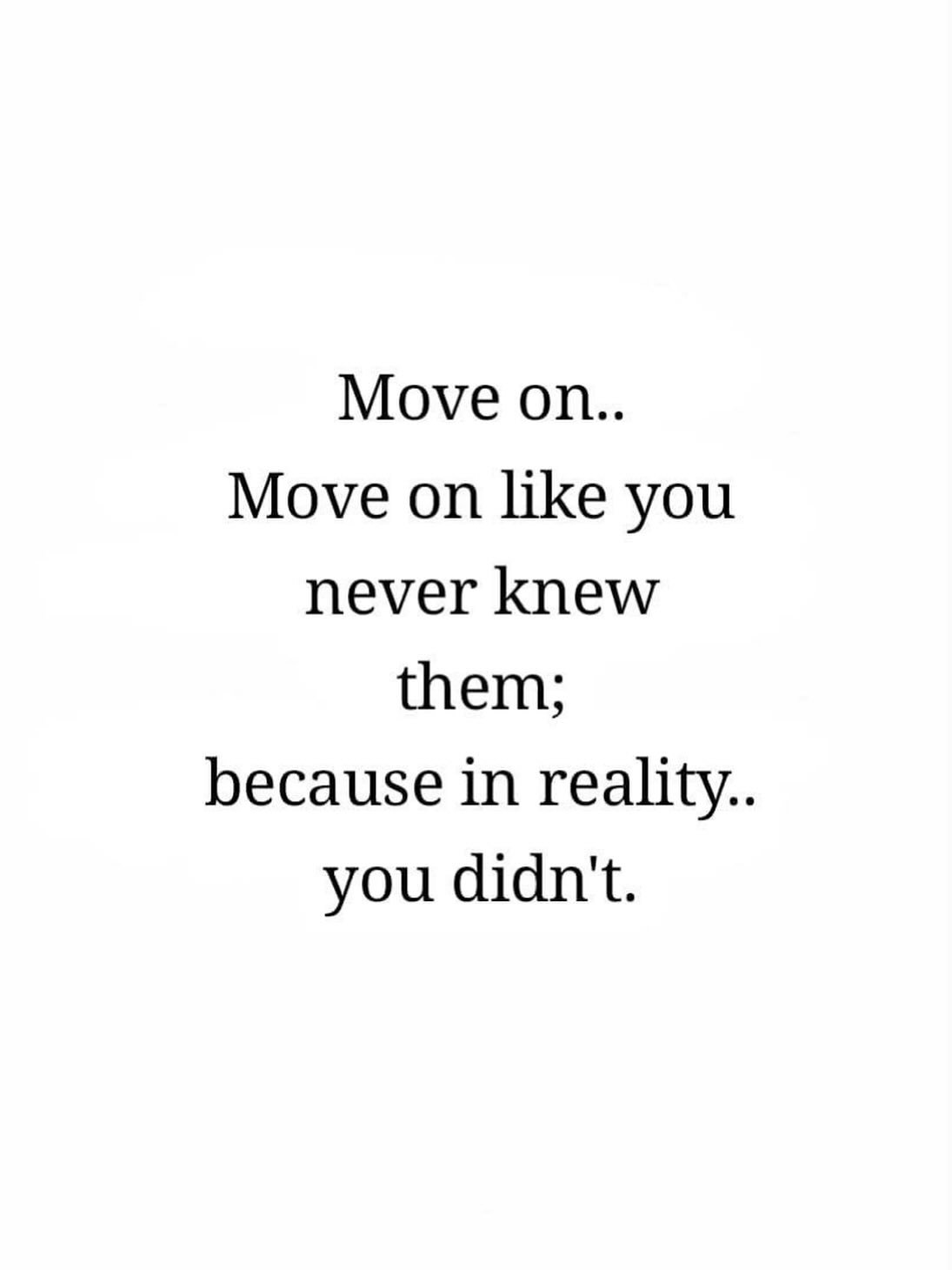 Move on&hellip; Move on like you never knew them; because in reality- you really didn&rsquo;t.  People present themselves as how they want you to see them. But time has a way of revealing the truth. People can only put up false fronts for so long. Ac