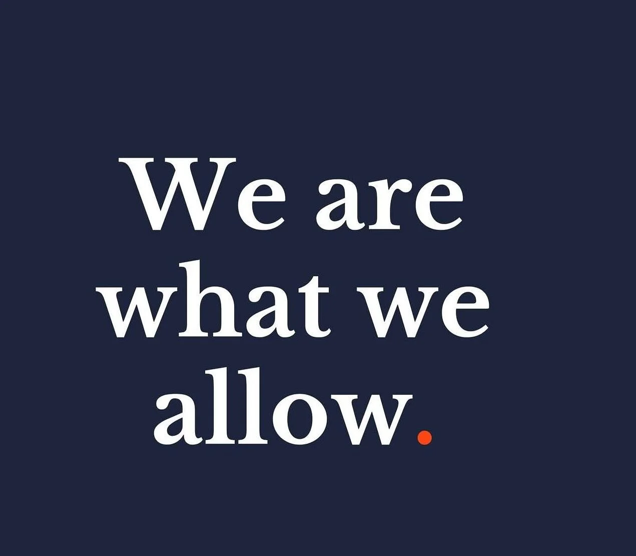 We are what we allow. The things and behaviors that you allow in your life determine how you live your life. Are you allowing things in that make you better? Or are you allowing things in that you feel work against you? You get to choose. I hope you 