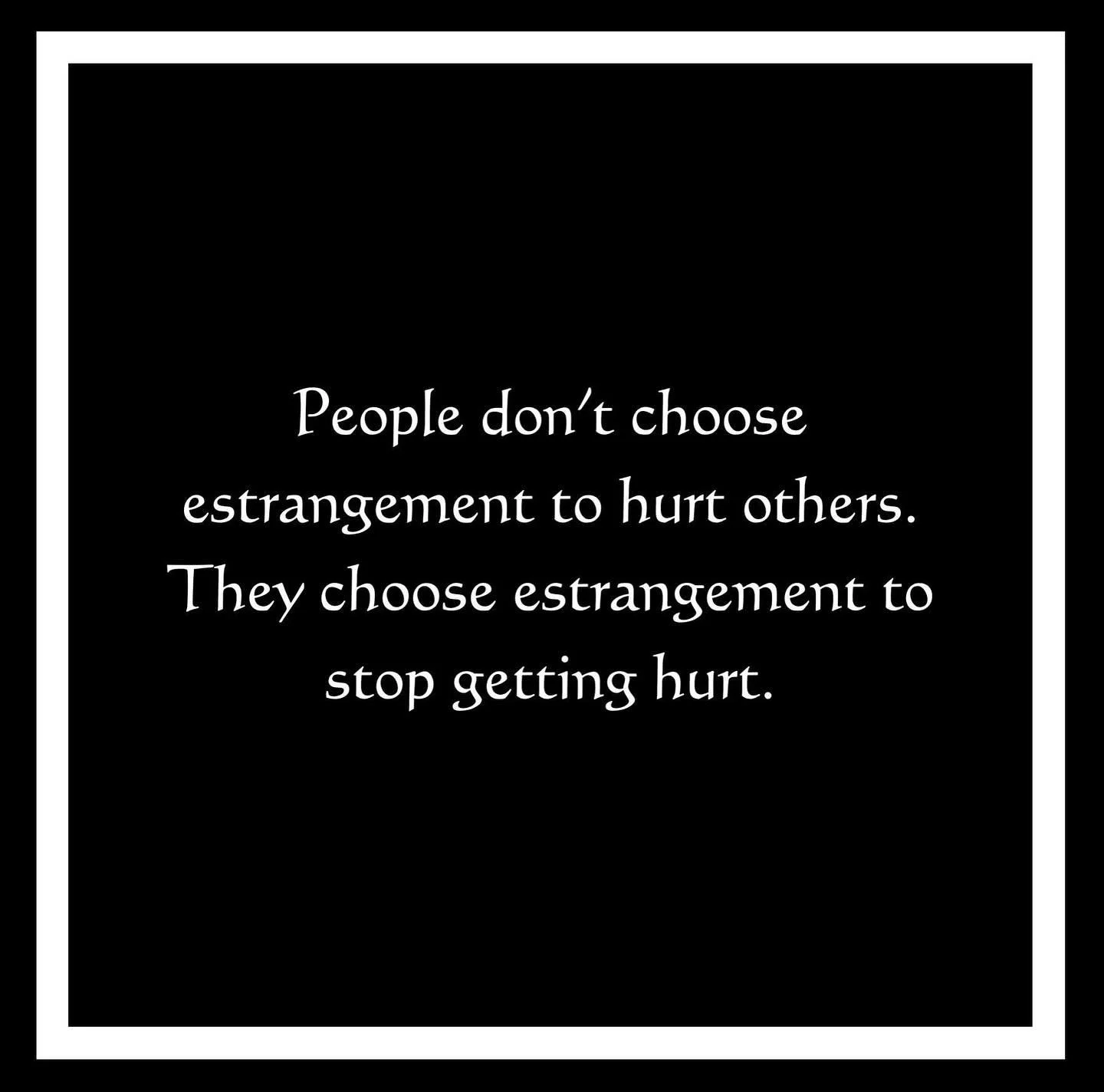 People don&rsquo;t choose estrangement to hurt others. They choose estrangement to stop hurting. It is choosing to step away because you do not want to stay for more pain. When that is the choice you need, that is the choice you should make. You&rsqu