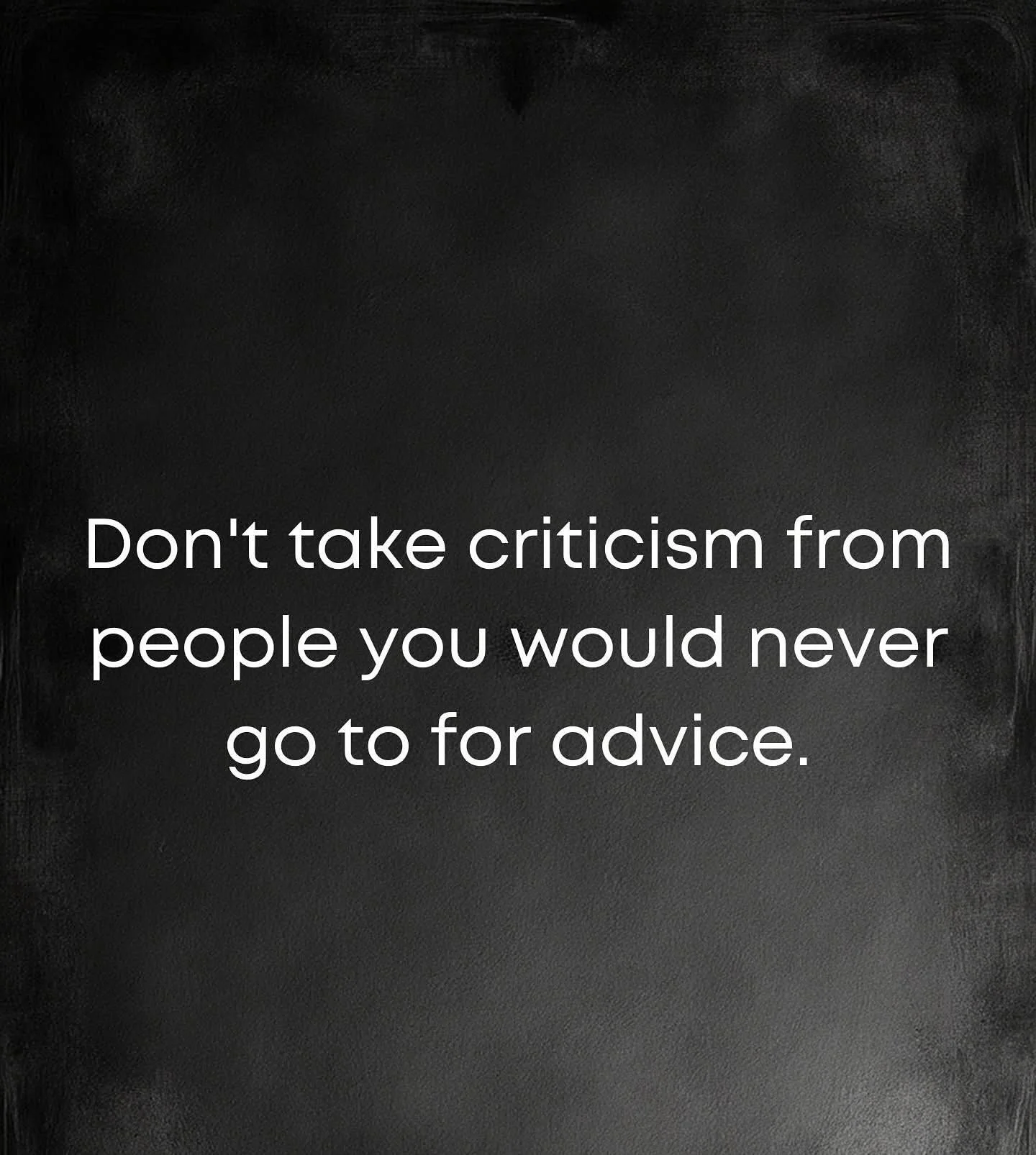 Don&rsquo;t take criticism from people you would never go to for advice. If the person finding fault with you is not someone you would trust to ask for guidance, then why would you take their criticism to heart? Asking advice of trusted people helps 