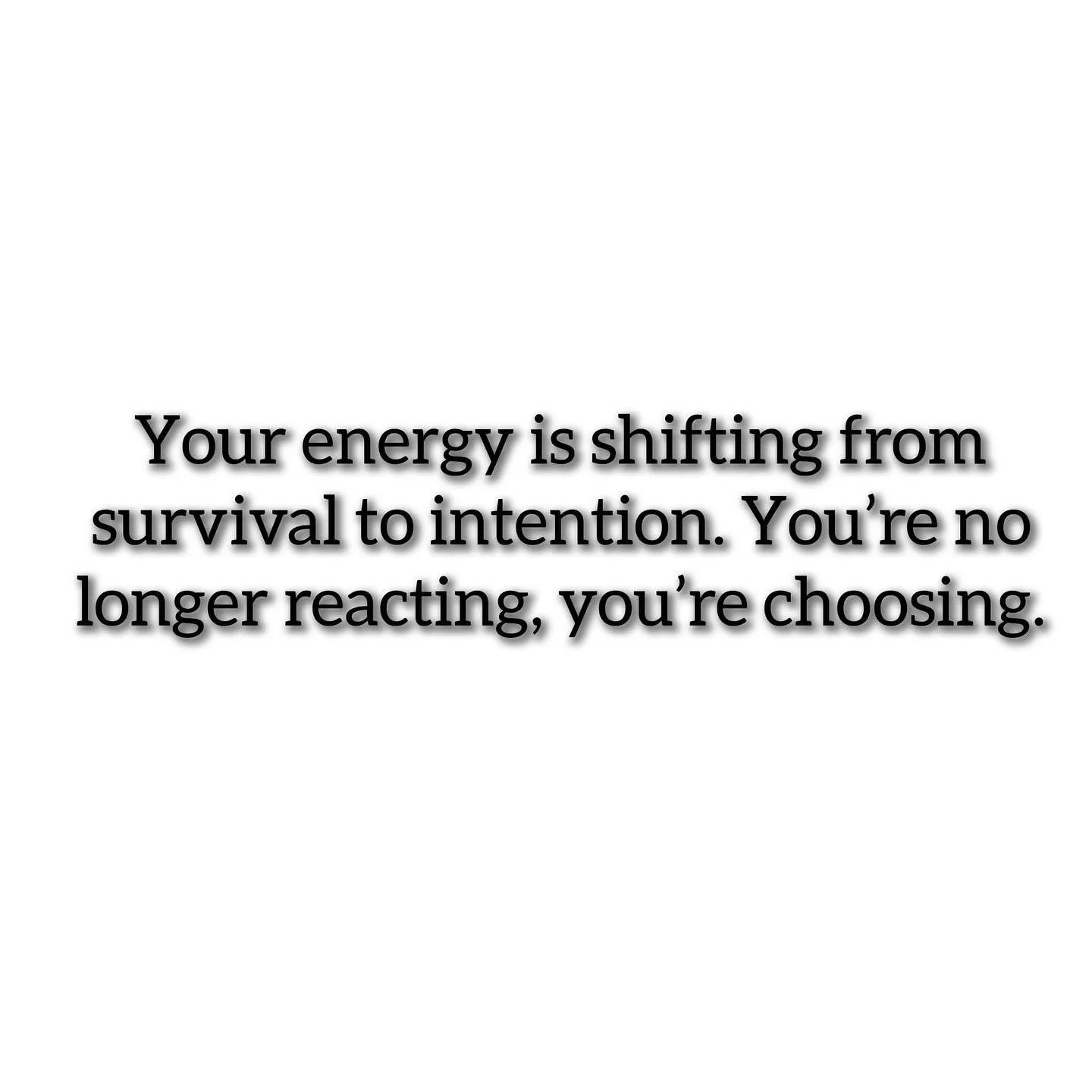 Your energy is shifting from survival to intention. You are no longer reacting, you are choosing, if you can get to this place, life changes. Reactions keep you on the wheel that spins. Choosing your life is an intentional act of improving it. Change