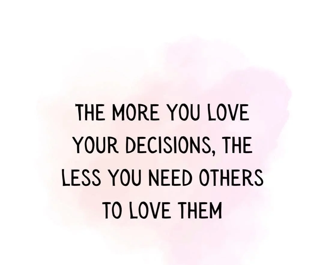 The more you love your decisions, the less you need others to love them. Living your life by committee meeting is difficult. You are letting others chart your path. Stay focused on the future you need and listen to that still, small voice. Love the l