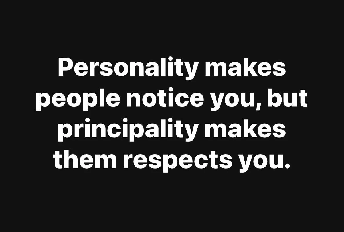 Personality makes people notice you - but principality makes people respect you.
You may be noticed for your personality, but you will be remembered for your principles. The choices you make matter. Keep in mind, the choices that others make matter a